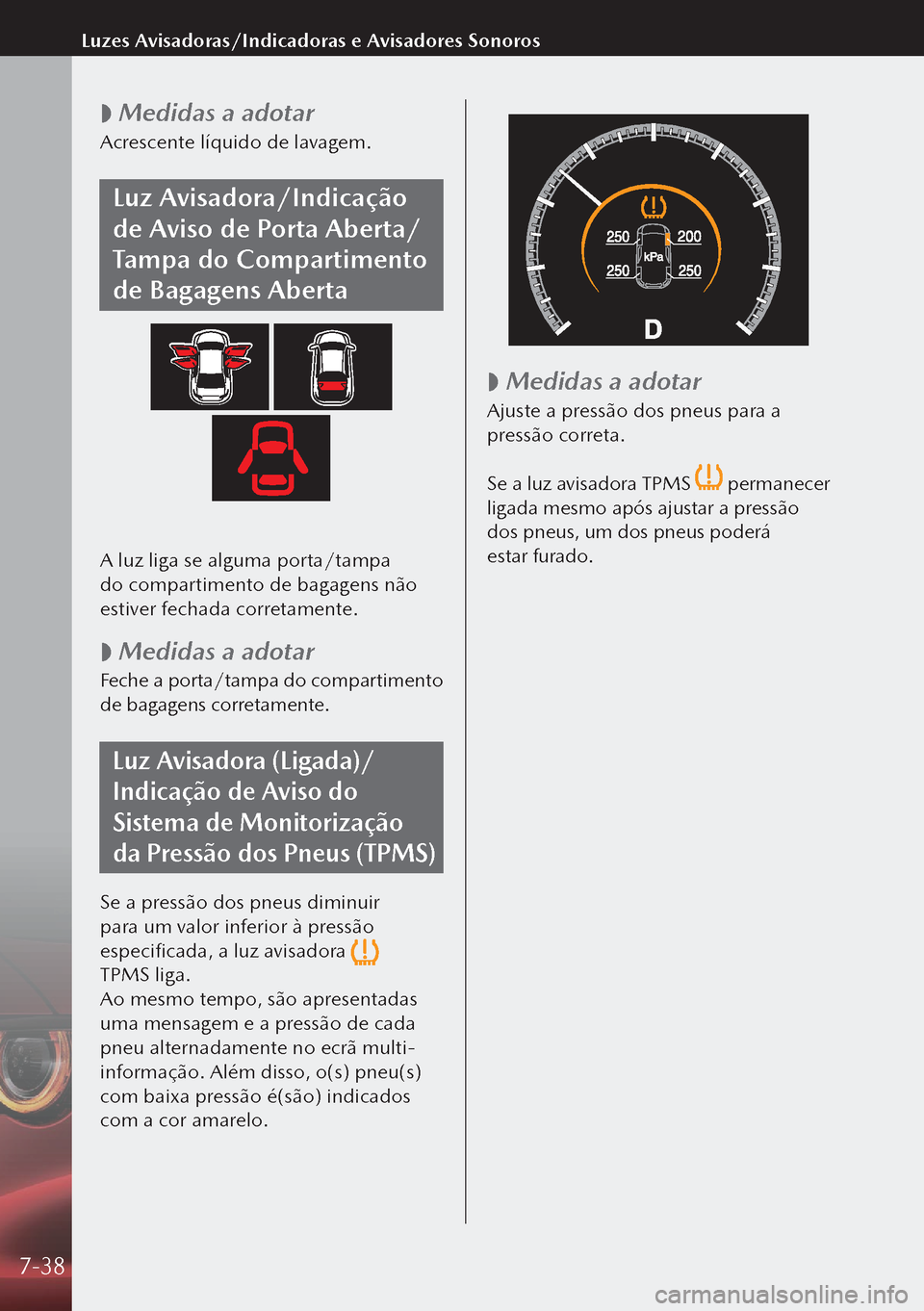 MAZDA MODEL 3 HATCHBACK 2019 Manual do proprietário (in Portuguese)
Medidas a adotar
Acrescente líquido de lavagem.
Luz Avisadora/Indicação
de Aviso de Porta Aberta/
Tampa do Compartimento
de Bagagens Aberta
A luz liga se alguma porta/tampa
do compartimento MAZDA MODEL 3 HATCHBACK 2019 Manual do proprietário (in Portuguese)
Medidas a adotar
Acrescente líquido de lavagem.
Luz Avisadora/Indicação
de Aviso de Porta Aberta/
Tampa do Compartimento
de Bagagens Aberta
A luz liga se alguma porta/tampa
do compartimento