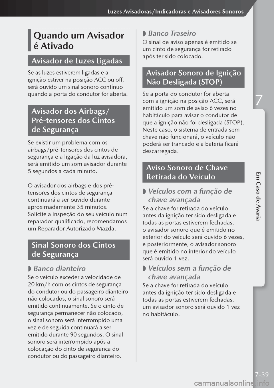 MAZDA MODEL 3 HATCHBACK 2019  Manual do proprietário (in Portuguese) Quando um Avisador 
é Ativado
Avisador de Luzes Ligadas
Se as luzes estiverem ligadas e a 
ignição estiver na posição ACC ou off, 
será ouvido um sinal sonoro contínuo 
quando a porta do condut