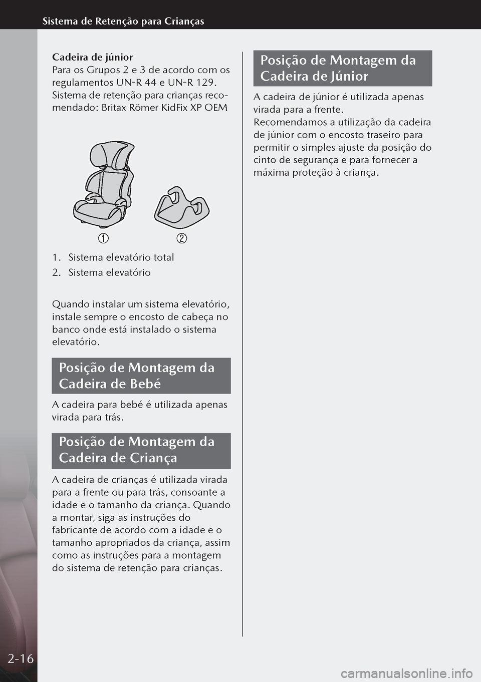 MAZDA MODEL 3 HATCHBACK 2019 Manual do proprietário (in Portuguese) Cadeira de júnior
Para os Grupos 2 e 3 de acordo com os
regulamentos UN-R 44 e UN-R 129.
Sistema de retenção para crianças reco-
mendado: Britax Römer KidFix XP OEM
1. Sistema elevatório total
MAZDA MODEL 3 HATCHBACK 2019 Manual do proprietário (in Portuguese) Cadeira de júnior
Para os Grupos 2 e 3 de acordo com os
regulamentos UN-R 44 e UN-R 129.
Sistema de retenção para crianças reco-
mendado: Britax Römer KidFix XP OEM
1. Sistema elevatório total
