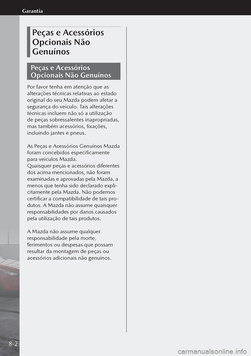 MAZDA MODEL 3 HATCHBACK 2019  Manual do proprietário (in Portuguese) Peças e Acessórios 
Opcionais Não 
Genuínos
Peças e Acessórios 
Opcionais Não Genuínos
Por favor tenha em atenção que as 
alterações técnicas relativas ao estado 
original do seu Mazda po