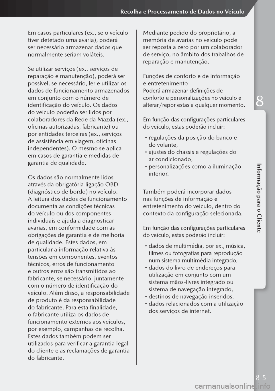 MAZDA MODEL 3 HATCHBACK 2019  Manual do proprietário (in Portuguese) Em casos particulares (ex., se o veículo 
tiver detetado uma avaria), poderá 
ser necessário armazenar dados que 
normalmente seriam voláteis.
Se utilizar serviços (ex., serviços de 
reparação