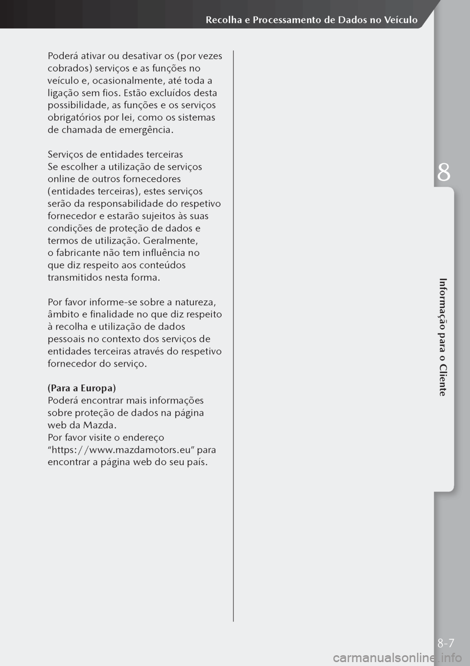 MAZDA MODEL 3 HATCHBACK 2019  Manual do proprietário (in Portuguese) Poderá ativar ou desativar os (por vezes 
cobrados) serviços e as funções no 
veículo e, ocasionalmente, até toda a 
ligação sem fios. Estão excluídos desta 
possibilidade, as funções e os