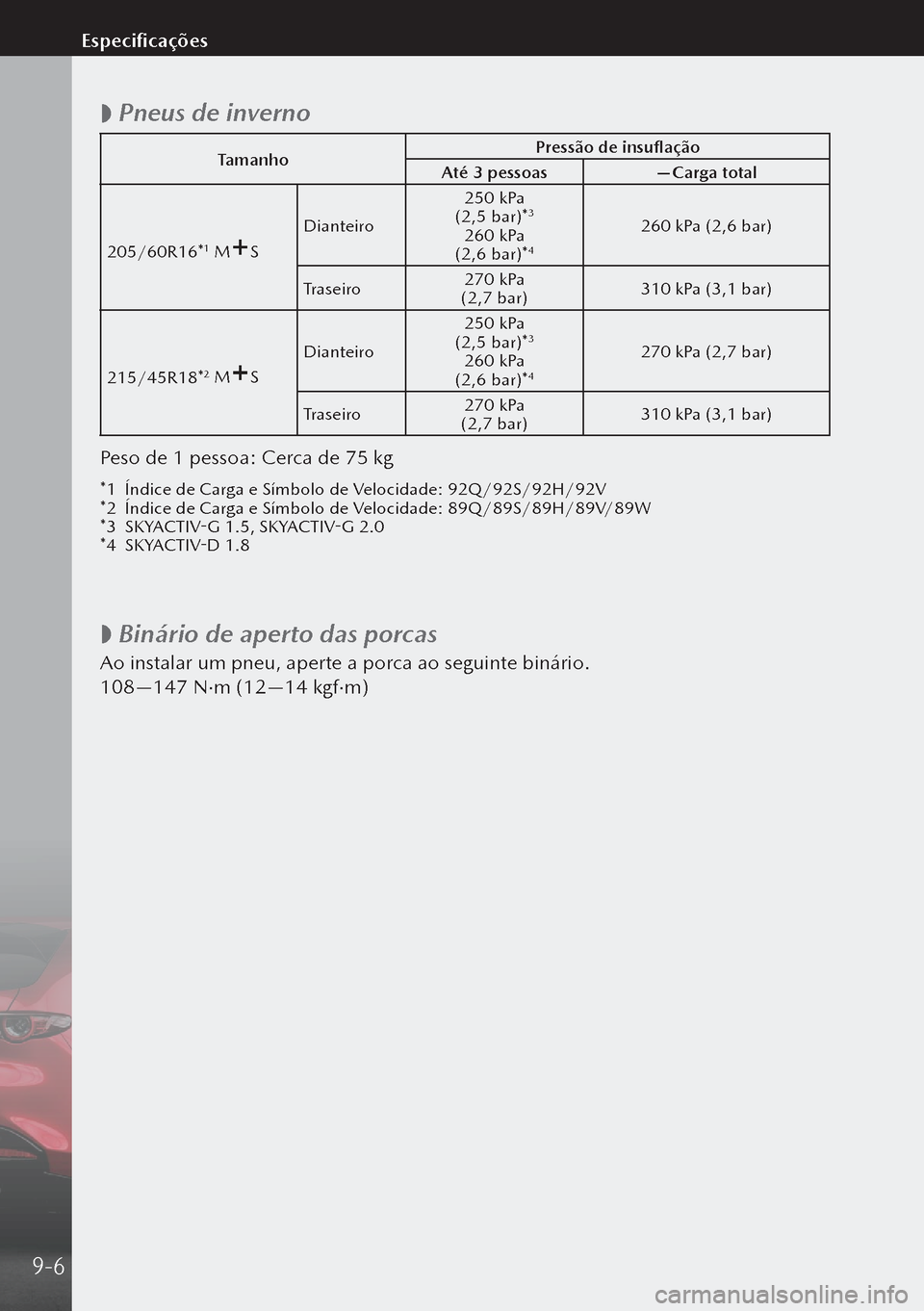 MAZDA MODEL 3 HATCHBACK 2019  Manual do proprietário (in Portuguese)  
 Pneus de inverno
Tamanho Pressão de insuflação
Até 3 pessoas —Carga total
205/60R16*
1 MS Dianteiro 250 kPa 
 (2,5 bar)*3
260 kPa  (2,6 bar)*4
260 kPa (2,6 bar)
Traseiro 270 kPa 
 (2,7 bar)