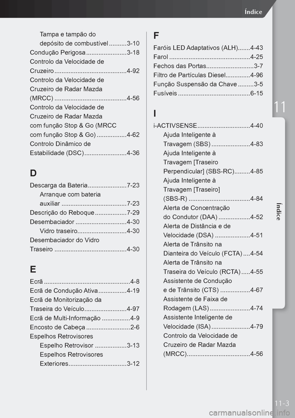 MAZDA MODEL 3 HATCHBACK 2019 Manual do proprietário (in Portuguese) Tampa e tampão do
depósito de combustível .......... 3-10
Condução Perigosa .......................3-18
Controlo da Velocidade de
Cruzeiro ......................................... 4-92
C MAZDA MODEL 3 HATCHBACK 2019 Manual do proprietário (in Portuguese) Tampa e tampão do
depósito de combustível .......... 3-10
Condução Perigosa .......................3-18
Controlo da Velocidade de
Cruzeiro ......................................... 4-92
C