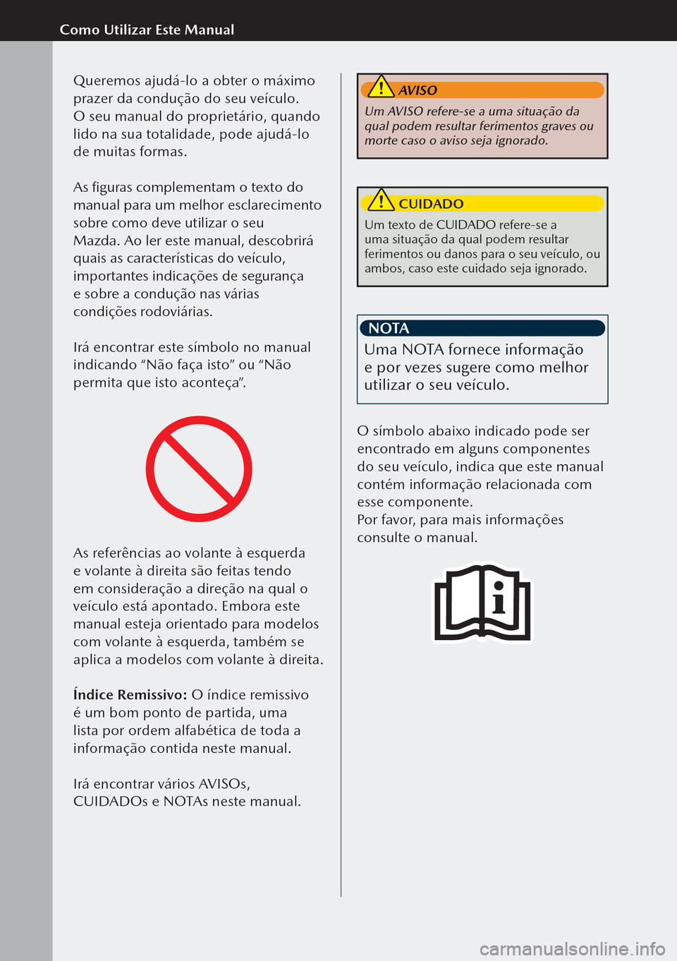 MAZDA MODEL 3 HATCHBACK 2019  Manual do proprietário (in Portuguese)   
Como Utilizar Este ManualQueremos ajudá-lo a obter o máximo 
prazer da condução do seu veículo. 
O seu manual do proprietário, quando 
lido na sua totalidade, pode ajudá-lo 
de muitas forma