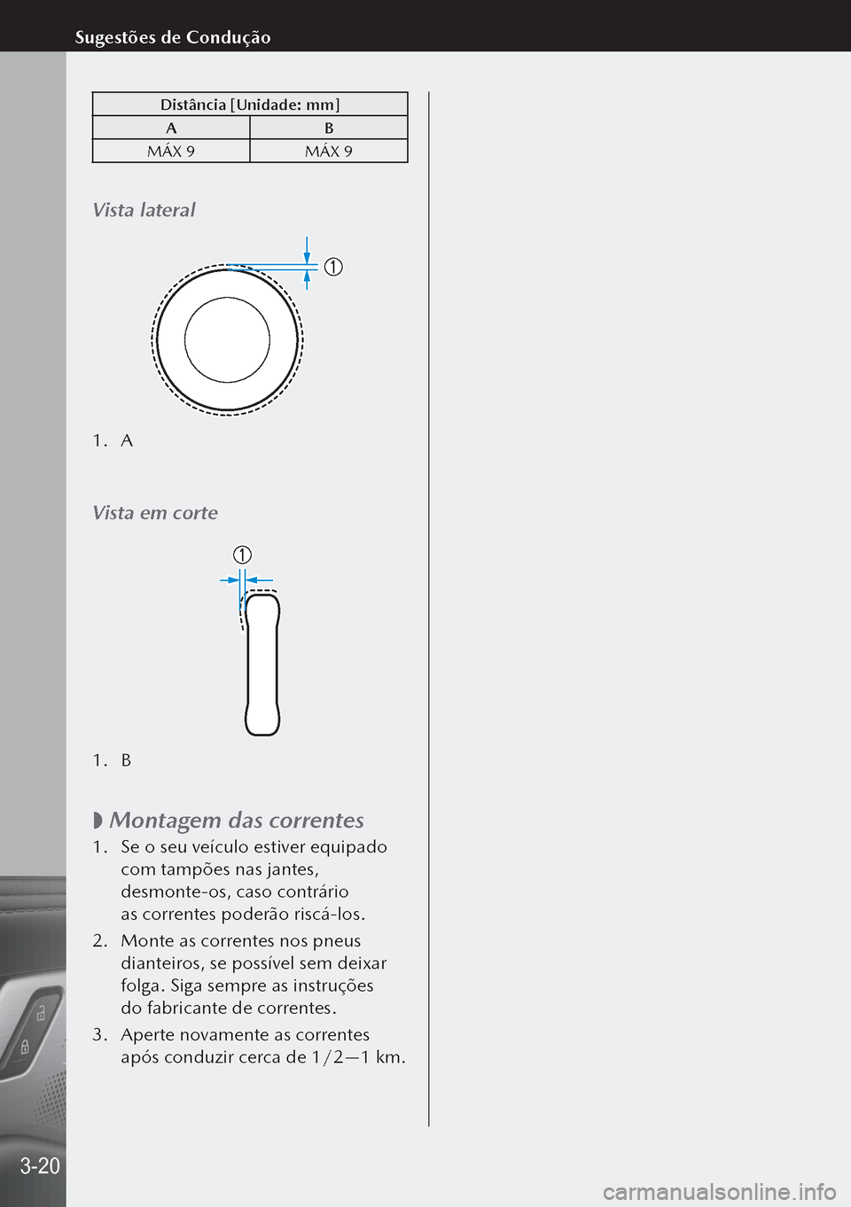 MAZDA MODEL 3 HATCHBACK 2019  Manual do proprietário (in Portuguese) Distância [Unidade: mm]A B
MÁX 9 MÁX 9
Vista lateral
1. A
Vista em corte
1. B
 
 Montagem das correntes
1.
 Se o seu veículo estiver equipado 
com tampões nas jantes, 
desmonte-os, caso contrá