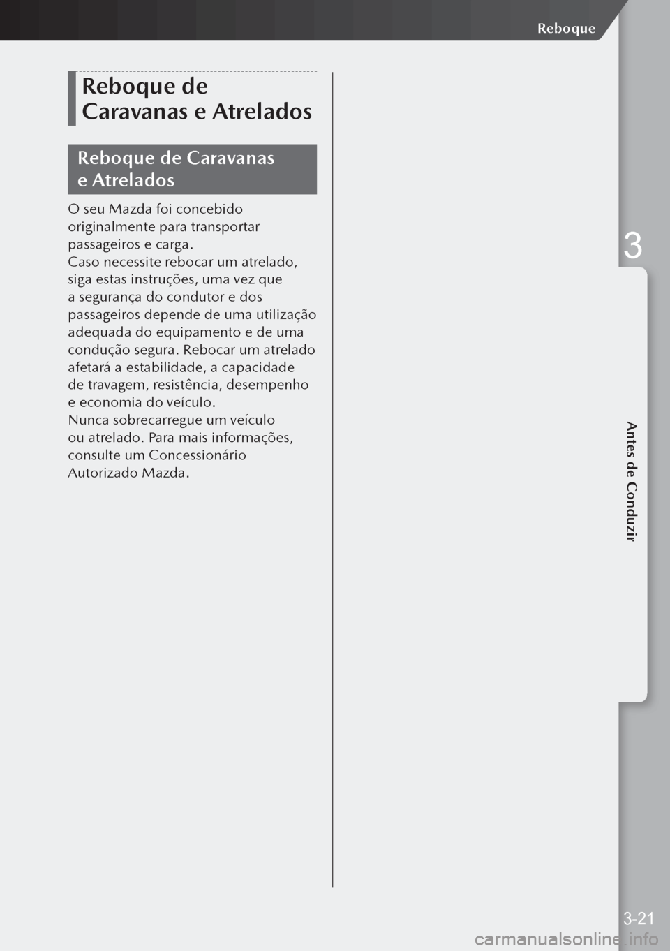 MAZDA MODEL 3 HATCHBACK 2019 Manual do proprietário (in Portuguese) Reboque de
Caravanas e Atrelados
Reboque de Caravanas
e Atrelados
O seu Mazda foi concebido
originalmente para transportar
passageiros e carga.
Caso necessite rebocar um atrelado,
siga estas ins MAZDA MODEL 3 HATCHBACK 2019 Manual do proprietário (in Portuguese) Reboque de
Caravanas e Atrelados
Reboque de Caravanas
e Atrelados
O seu Mazda foi concebido
originalmente para transportar
passageiros e carga.
Caso necessite rebocar um atrelado,
siga estas ins