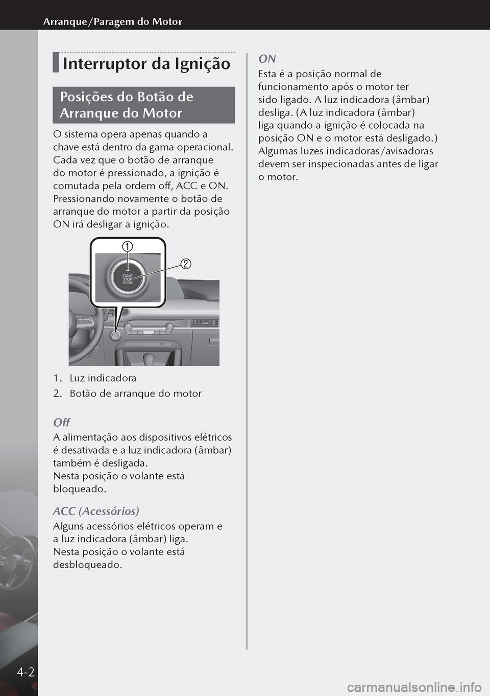 MAZDA MODEL 3 HATCHBACK 2019 Manual do proprietário (in Portuguese) Interruptor da Ignição
Posições do Botão de
Arranque do Motor
O sistema opera apenas quando a
chave está dentro da gama operacional.
Cada vez que o botão de arranque
do motor é pressionado, MAZDA MODEL 3 HATCHBACK 2019 Manual do proprietário (in Portuguese) Interruptor da Ignição
Posições do Botão de
Arranque do Motor
O sistema opera apenas quando a
chave está dentro da gama operacional.
Cada vez que o botão de arranque
do motor é pressionado,