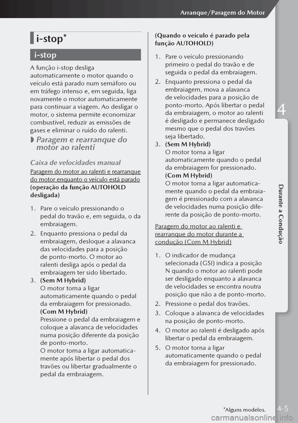 MAZDA MODEL 3 HATCHBACK 2019 Manual do proprietário (in Portuguese) i-stop*
i-stop
A função i-stop desliga
automaticamente o motor quando o
veículo está parado num semáforo ou
em tráfego intenso e, em seguida, liga
novamente o motor automaticamente
para con MAZDA MODEL 3 HATCHBACK 2019 Manual do proprietário (in Portuguese) i-stop*
i-stop
A função i-stop desliga
automaticamente o motor quando o
veículo está parado num semáforo ou
em tráfego intenso e, em seguida, liga
novamente o motor automaticamente
para con