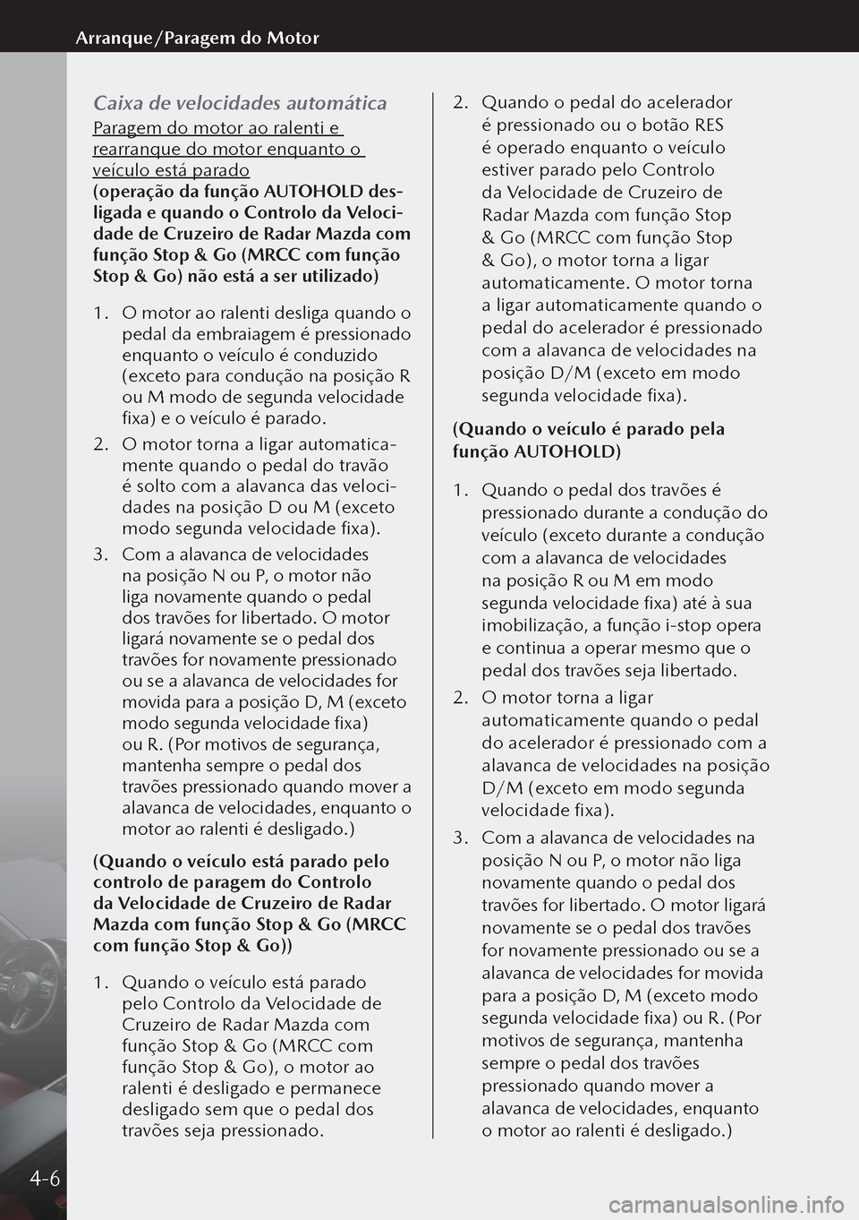 MAZDA MODEL 3 HATCHBACK 2019 Manual do proprietário (in Portuguese) Caixa de velocidades automática
Paragem do motor ao ralenti e
rearranque do motor enquanto o
veículo está parado
(operação da função AUTOHOLD des-
ligada e quando o Controlo da Veloci-
dade d MAZDA MODEL 3 HATCHBACK 2019 Manual do proprietário (in Portuguese) Caixa de velocidades automática
Paragem do motor ao ralenti e
rearranque do motor enquanto o
veículo está parado
(operação da função AUTOHOLD des-
ligada e quando o Controlo da Veloci-
dade d