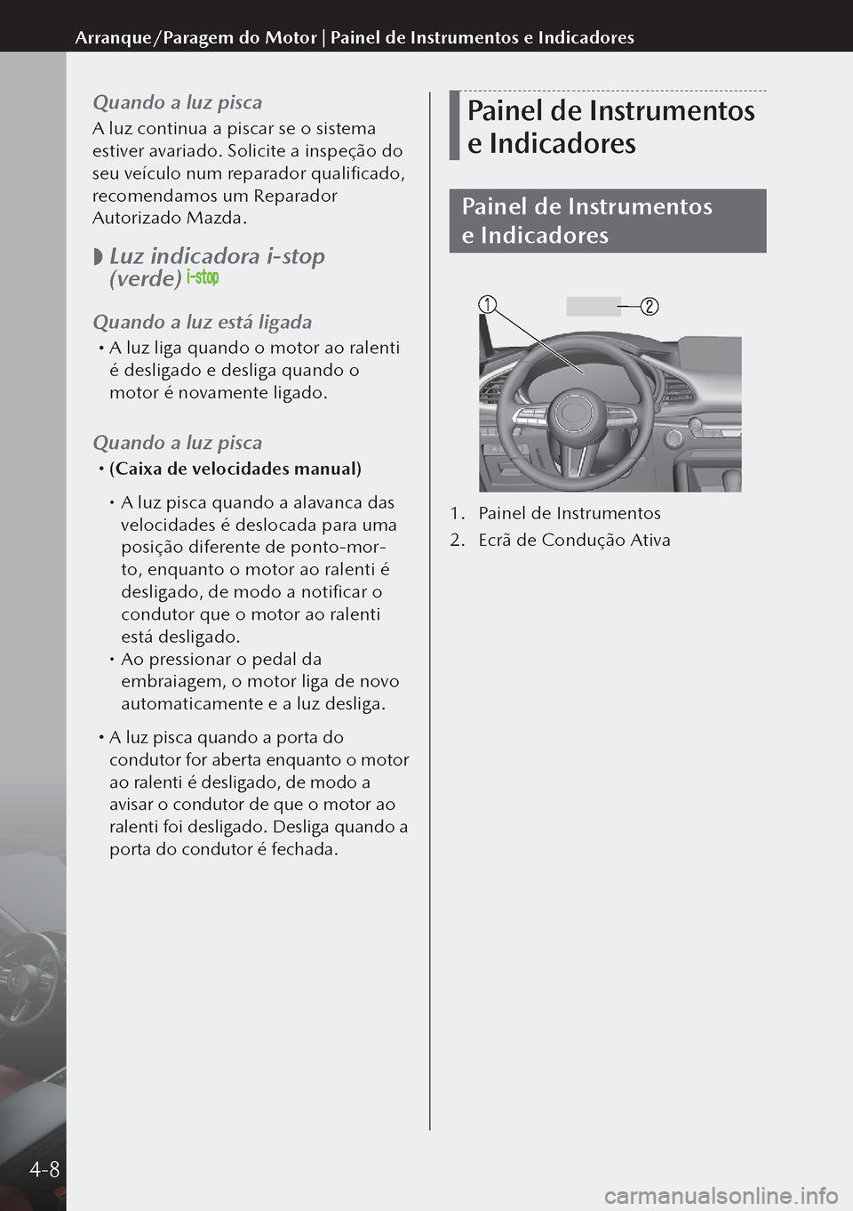 MAZDA MODEL 3 HATCHBACK 2019 Manual do proprietário (in Portuguese) Quando a luz pisca
A luz continua a piscar se o sistema
estiver avariado. Solicite a inspeção do
seu veículo num reparador qualificado,
recomendamos um Reparador
Autorizado Mazda.
Luz indi MAZDA MODEL 3 HATCHBACK 2019 Manual do proprietário (in Portuguese) Quando a luz pisca
A luz continua a piscar se o sistema
estiver avariado. Solicite a inspeção do
seu veículo num reparador qualificado,
recomendamos um Reparador
Autorizado Mazda.
Luz indi