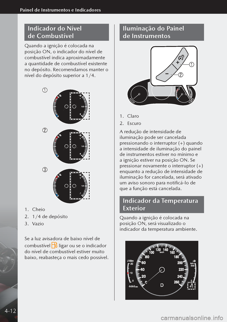 MAZDA MODEL 3 HATCHBACK 2019 Manual do proprietário (in Portuguese) Indicador do Nível
de Combustível
Quando a ignição é colocada na
posição ON, o indicador do nível de
combustível indica aproximadamente
a quantidade de combustível existente
no depósi MAZDA MODEL 3 HATCHBACK 2019 Manual do proprietário (in Portuguese) Indicador do Nível
de Combustível
Quando a ignição é colocada na
posição ON, o indicador do nível de
combustível indica aproximadamente
a quantidade de combustível existente
no depósi