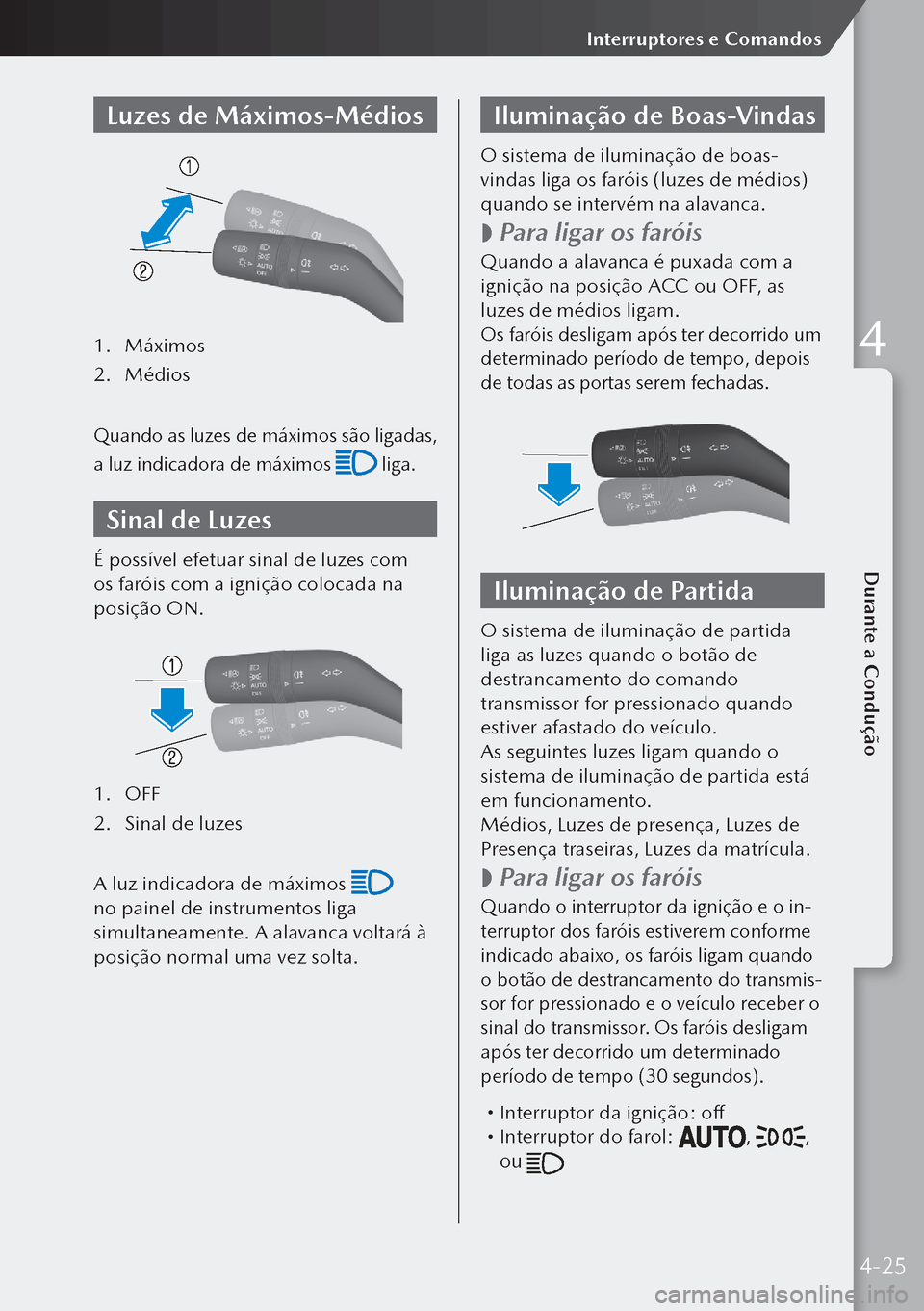 MAZDA MODEL 3 HATCHBACK 2019 Manual do proprietário (in Portuguese) Luzes de Máximos-Médios
1. Máximos
2. Médios
Quando as luzes de máximos são ligadas,
a luz indicadora de máximos
liga.
Sinal de Luzes
É possível efetuar sinal de luzes com
os faróis com MAZDA MODEL 3 HATCHBACK 2019 Manual do proprietário (in Portuguese) Luzes de Máximos-Médios
1. Máximos
2. Médios
Quando as luzes de máximos são ligadas,
a luz indicadora de máximos
liga.
Sinal de Luzes
É possível efetuar sinal de luzes com
os faróis com
