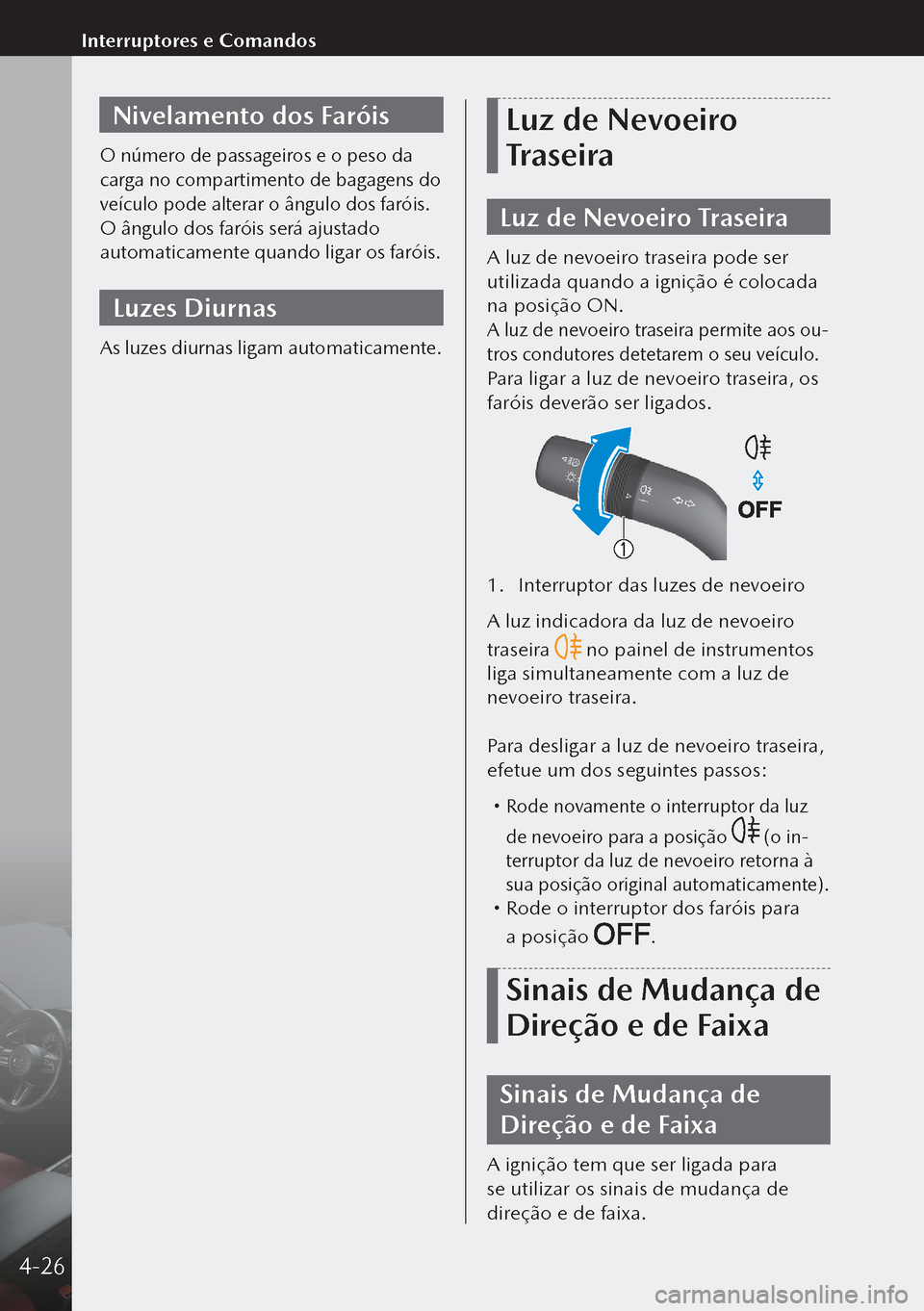 MAZDA MODEL 3 HATCHBACK 2019 Manual do proprietário (in Portuguese) Nivelamento dos Faróis
O número de passageiros e o peso da
carga no compartimento de bagagens do
veículo pode alterar o ângulo dos faróis.
O ângulo dos faróis será ajustado
automaticamente MAZDA MODEL 3 HATCHBACK 2019 Manual do proprietário (in Portuguese) Nivelamento dos Faróis
O número de passageiros e o peso da
carga no compartimento de bagagens do
veículo pode alterar o ângulo dos faróis.
O ângulo dos faróis será ajustado
automaticamente