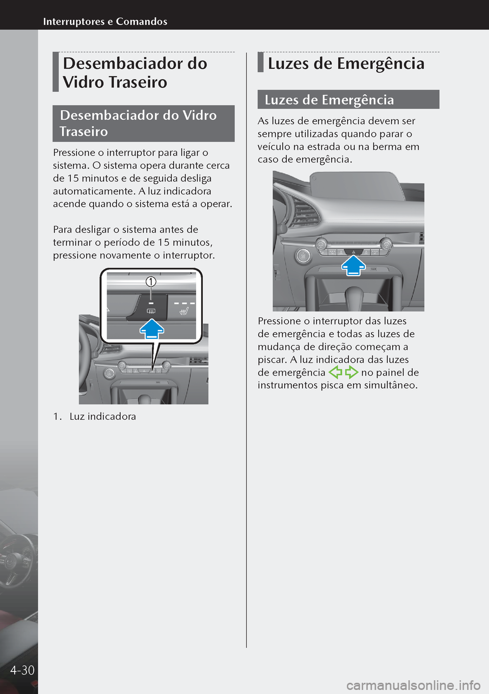 MAZDA MODEL 3 HATCHBACK 2019 Manual do proprietário (in Portuguese) Desembaciador do
Vidro Traseiro
Desembaciador do Vidro
Traseiro
Pressione o interruptor para ligar o
sistema. O sistema opera durante cerca
de 15 minutos e de seguida desliga
automaticamente. A l MAZDA MODEL 3 HATCHBACK 2019 Manual do proprietário (in Portuguese) Desembaciador do
Vidro Traseiro
Desembaciador do Vidro
Traseiro
Pressione o interruptor para ligar o
sistema. O sistema opera durante cerca
de 15 minutos e de seguida desliga
automaticamente. A l