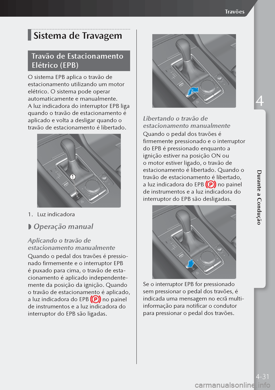 MAZDA MODEL 3 HATCHBACK 2019 Manual do proprietário (in Portuguese) Sistema de Travagem
Travão de Estacionamento
Elétrico (EPB)
O sistema EPB aplica o travão de
estacionamento utilizando um motor
elétrico. O sistema pode operar
automaticamente e manualmente.
A MAZDA MODEL 3 HATCHBACK 2019 Manual do proprietário (in Portuguese) Sistema de Travagem
Travão de Estacionamento
Elétrico (EPB)
O sistema EPB aplica o travão de
estacionamento utilizando um motor
elétrico. O sistema pode operar
automaticamente e manualmente.
A