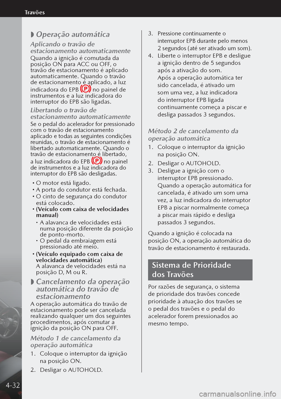 MAZDA MODEL 3 HATCHBACK 2019 Manual do proprietário (in Portuguese)
Operação automática
Aplicando o travão de
estacionamento automaticamente
Quando a ignição é comutada da
posição ON para ACC ou OFF, o
travão de estacionamento é aplicado
automatica MAZDA MODEL 3 HATCHBACK 2019 Manual do proprietário (in Portuguese)
Operação automática
Aplicando o travão de
estacionamento automaticamente
Quando a ignição é comutada da
posição ON para ACC ou OFF, o
travão de estacionamento é aplicado
automatica