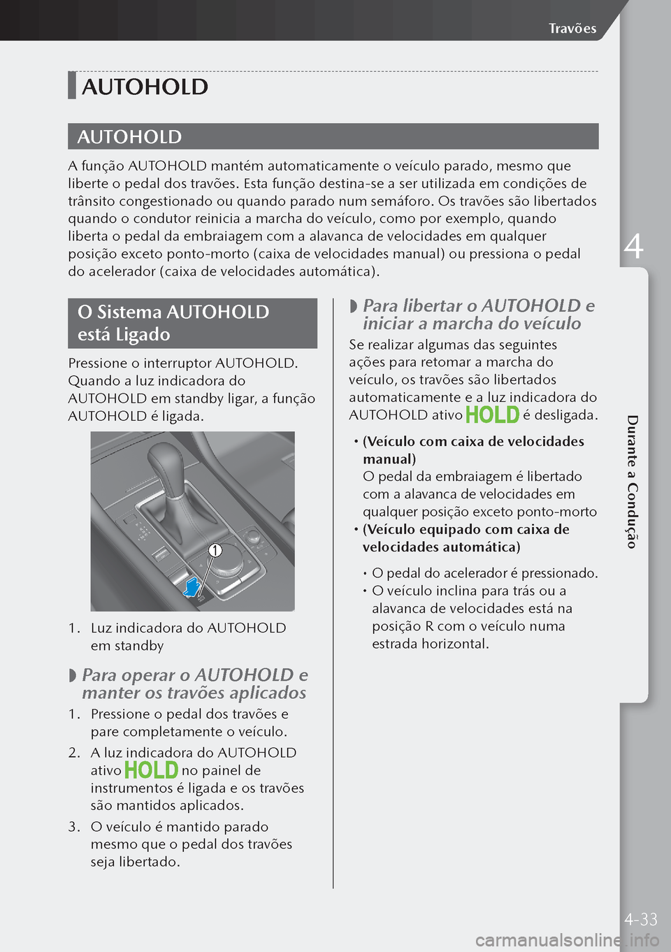 MAZDA MODEL 3 HATCHBACK 2019 Manual do proprietário (in Portuguese) AUTOHOLD
AUTOHOLD
A função AUTOHOLD mantém automaticamente o veículo parado, mesmo que
liberte o pedal dos travões. Esta função destina-se a ser utilizada em condições de
trânsito congesti MAZDA MODEL 3 HATCHBACK 2019 Manual do proprietário (in Portuguese) AUTOHOLD
AUTOHOLD
A função AUTOHOLD mantém automaticamente o veículo parado, mesmo que
liberte o pedal dos travões. Esta função destina-se a ser utilizada em condições de
trânsito congesti