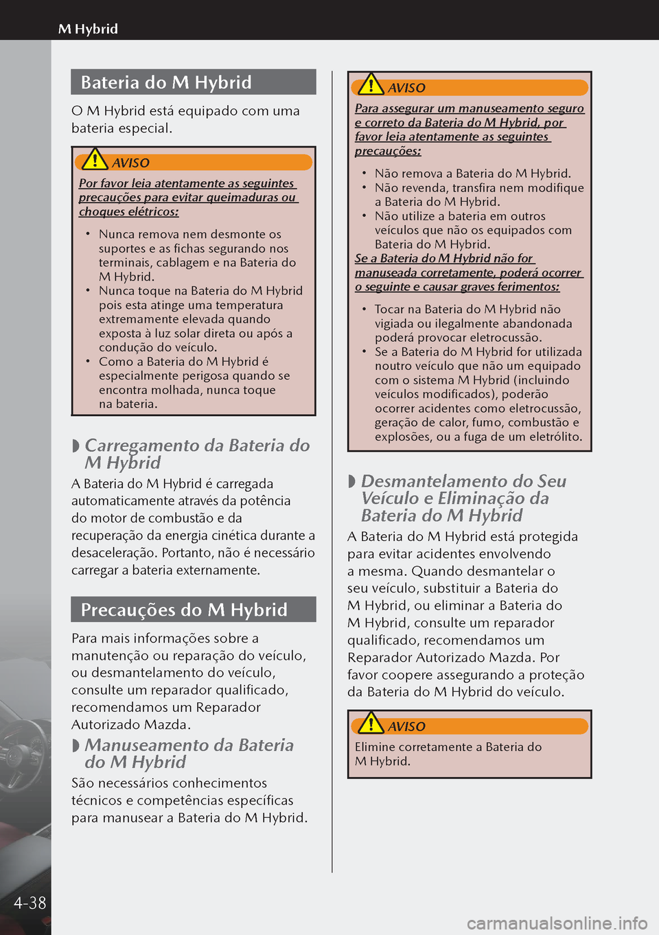 MAZDA MODEL 3 HATCHBACK 2019  Manual do proprietário (in Portuguese) Bateria do M Hybrid
O M Hybrid está equipado com uma 
bateria especial.
 AVISO
Por favor leia atentamente as seguintes 
precauções para evitar queimaduras ou 
choques elétricos:
 Nunca remova n