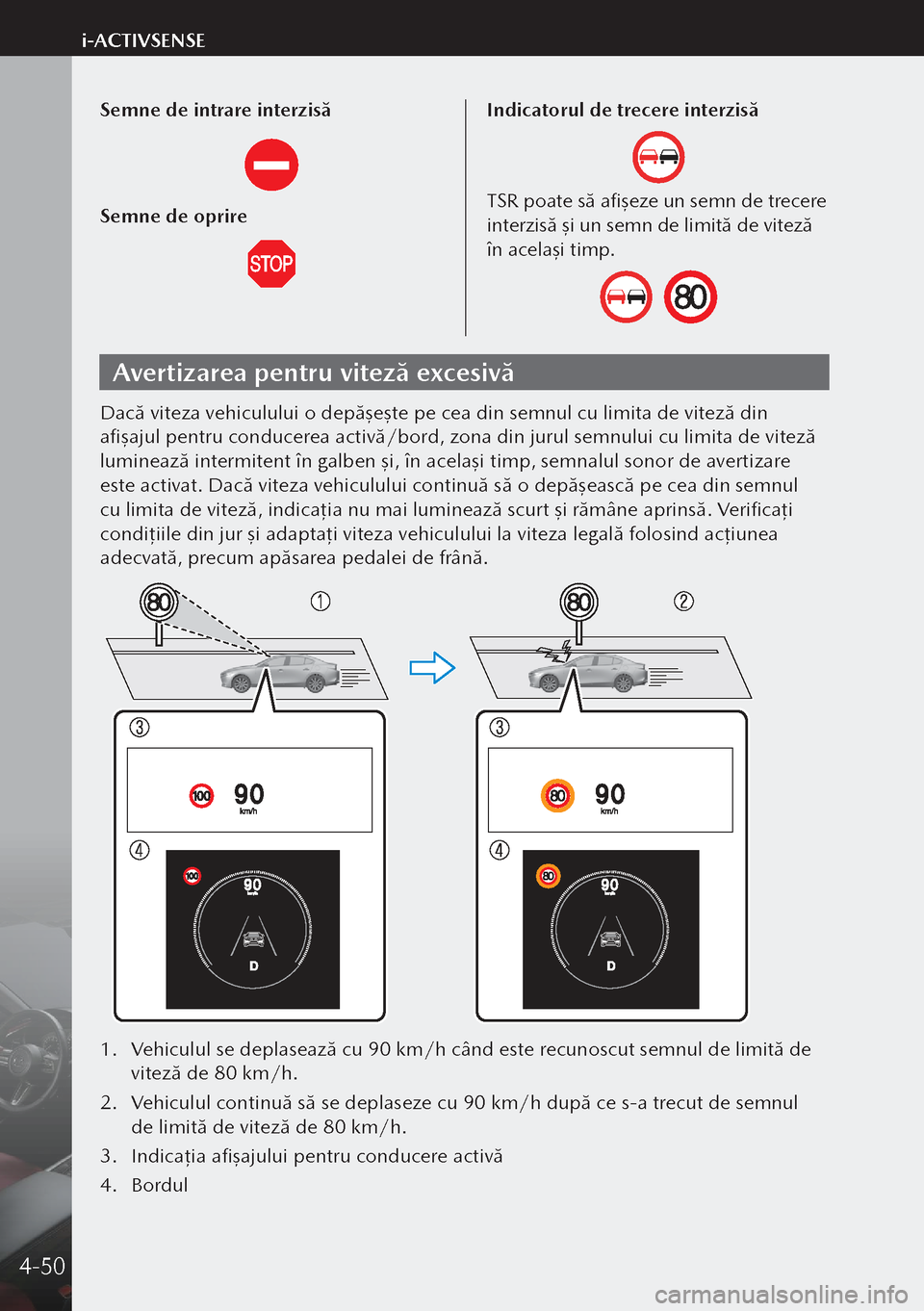 MAZDA MODEL 3 HATCHBACK 2019 Manualul de utilizare (in Romanian) Semne de intrare interzisă
Semne de oprire
Indicatorul de trecere interzisă
TSR poate să afişeze un semn de trecere
interzisă şi un semn de limită de viteză
în acelaşi timp.
Avertizarea pe MAZDA MODEL 3 HATCHBACK 2019 Manualul de utilizare (in Romanian) Semne de intrare interzisă
Semne de oprire
Indicatorul de trecere interzisă
TSR poate să afişeze un semn de trecere
interzisă şi un semn de limită de viteză
în acelaşi timp.
Avertizarea pe