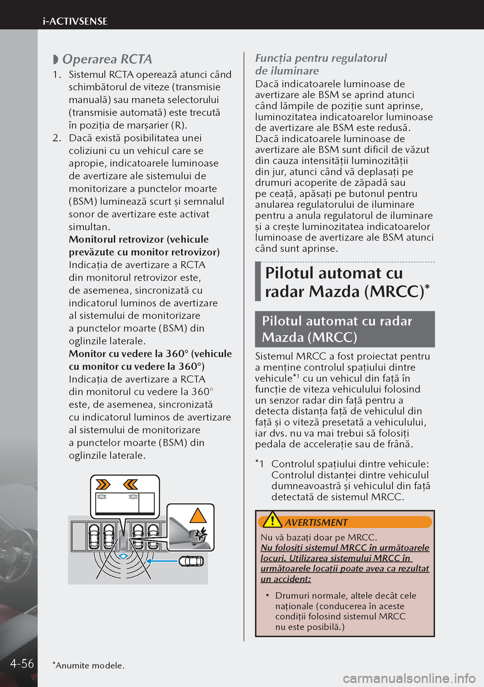 MAZDA MODEL 3 HATCHBACK 2019 Manualul de utilizare (in Romanian)
Operarea RCTA
1.
Sistemul RCTA operează atunci când
schimbătorul de viteze (transmisie
manuală) sau maneta selectorului
(transmisie automată) este trecută
în poziţ ia de mar şarier MAZDA MODEL 3 HATCHBACK 2019 Manualul de utilizare (in Romanian)
Operarea RCTA
1.
Sistemul RCTA operează atunci când
schimbătorul de viteze (transmisie
manuală) sau maneta selectorului
(transmisie automată) este trecută
în poziţ ia de mar şarier