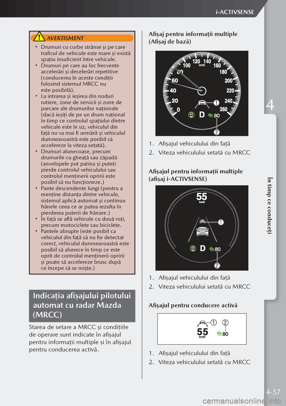 MAZDA MODEL 3 HATCHBACK 2019 Manualul de utilizare (in Romanian) AVERTISMENT
Drumuri cu curbe strânse şi pe care
traficul de vehicule este mare şi există
spa ţiu insuficient între vehicule.
Drumuri pe care au loc frecvente
accelerări şi deceler MAZDA MODEL 3 HATCHBACK 2019 Manualul de utilizare (in Romanian) AVERTISMENT
Drumuri cu curbe strânse şi pe care
traficul de vehicule este mare şi există
spa ţiu insuficient între vehicule.
Drumuri pe care au loc frecvente
accelerări şi deceler