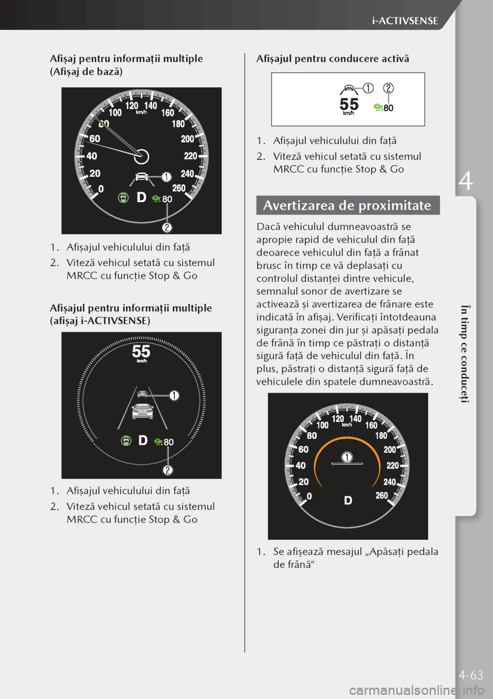 MAZDA MODEL 3 HATCHBACK 2019 Manualul de utilizare (in Romanian) Afișaj pentru informații multiple
(Afișaj de bază)
1. Afişajul vehiculului din faţă
2. Viteză vehicul setată cu sistemul
MRCC cu funcţie Stop & Go
Afișajul pentru informații multiple
MAZDA MODEL 3 HATCHBACK 2019 Manualul de utilizare (in Romanian) Afișaj pentru informații multiple
(Afișaj de bază)
1. Afişajul vehiculului din faţă
2. Viteză vehicul setată cu sistemul
MRCC cu funcţie Stop & Go
Afișajul pentru informații multiple