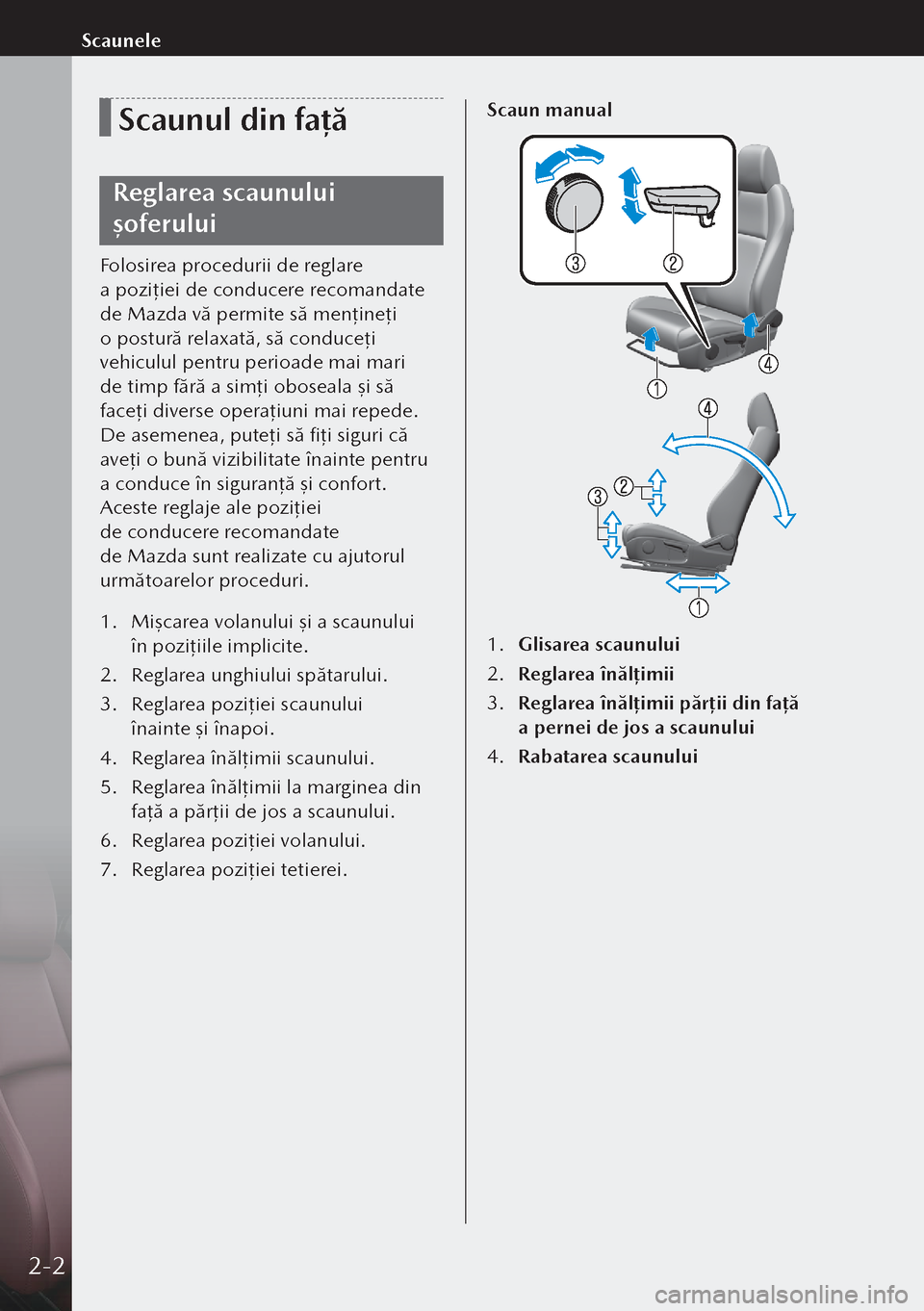MAZDA MODEL 3 HATCHBACK 2019 Manualul de utilizare (in Romanian) Scaunul din față
Reglarea scaunului
șoferului
Folosirea procedurii de reglare
a poziţiei de conducere recomandate
de Mazda vă permite să menţ ineţi
o postură relaxată, să conduceţ i MAZDA MODEL 3 HATCHBACK 2019 Manualul de utilizare (in Romanian) Scaunul din față
Reglarea scaunului
șoferului
Folosirea procedurii de reglare
a poziţiei de conducere recomandate
de Mazda vă permite să menţ ineţi
o postură relaxată, să conduceţ i