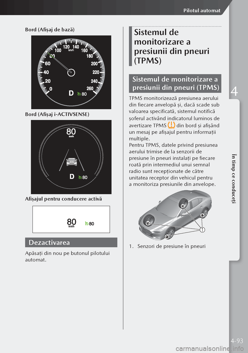 MAZDA MODEL 3 HATCHBACK 2019  Manualul de utilizare (in Romanian) Bord (Afișaj de bază)
Bord (Afișaj i-ACTIVSENSE)
Afișajul pentru conducere activă
Dezactivarea
Apăsaţi din nou pe butonul pilotului 
automat.
Sistemul de 
monitorizare a 
presiunii din pneuri 
