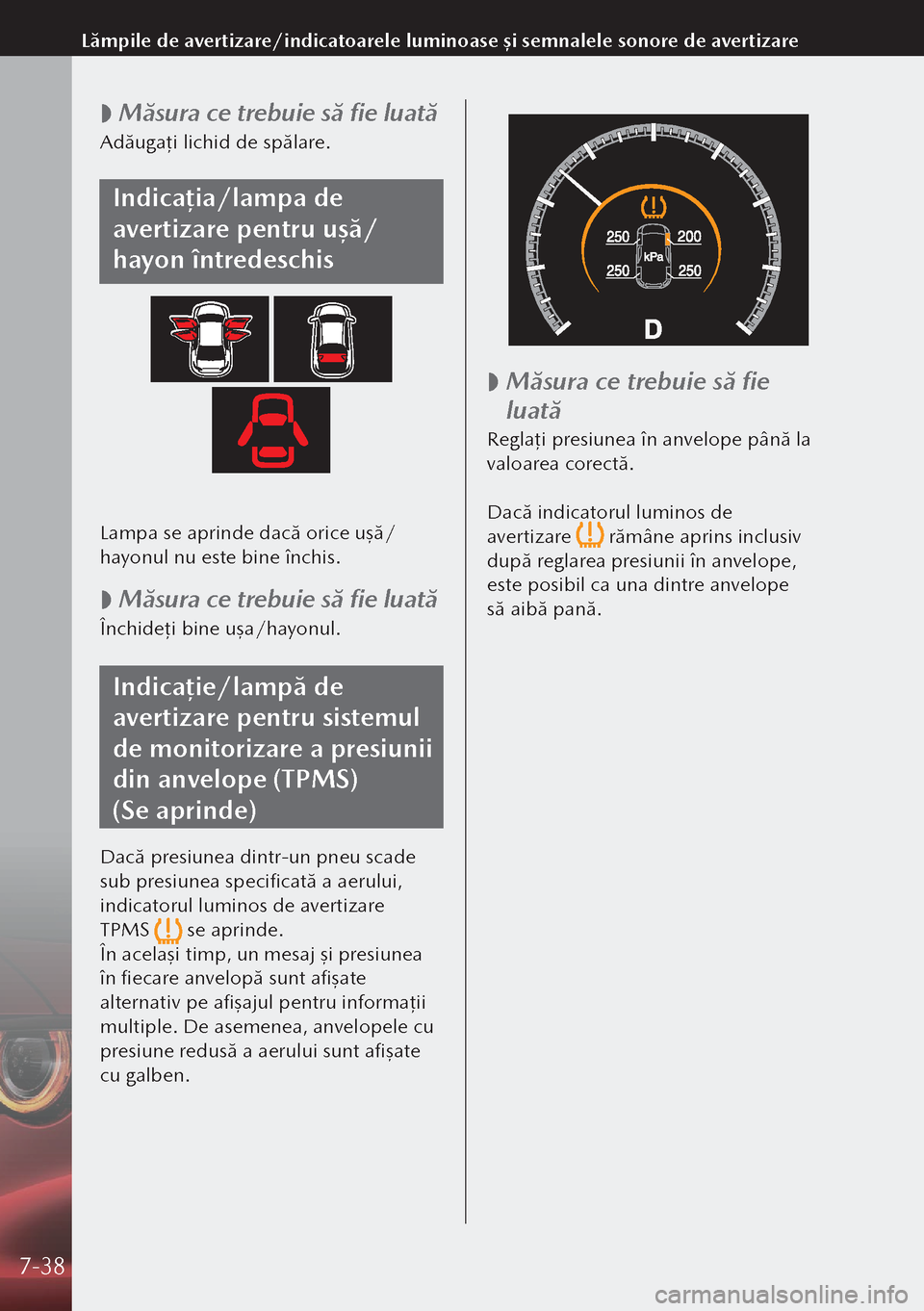 MAZDA MODEL 3 HATCHBACK 2019 Manualul de utilizare (in Romanian)
Măsura ce trebuie să fie luată
Adăuga
ţi lichid de spălare.
Indicația/lampa de
avertizare pentru ușă/
hayon întredeschis
Lampa se aprinde dacă orice uşă/
hayonul nu este bine închi MAZDA MODEL 3 HATCHBACK 2019 Manualul de utilizare (in Romanian)
Măsura ce trebuie să fie luată
Adăuga
ţi lichid de spălare.
Indicația/lampa de
avertizare pentru ușă/
hayon întredeschis
Lampa se aprinde dacă orice uşă/
hayonul nu este bine închi