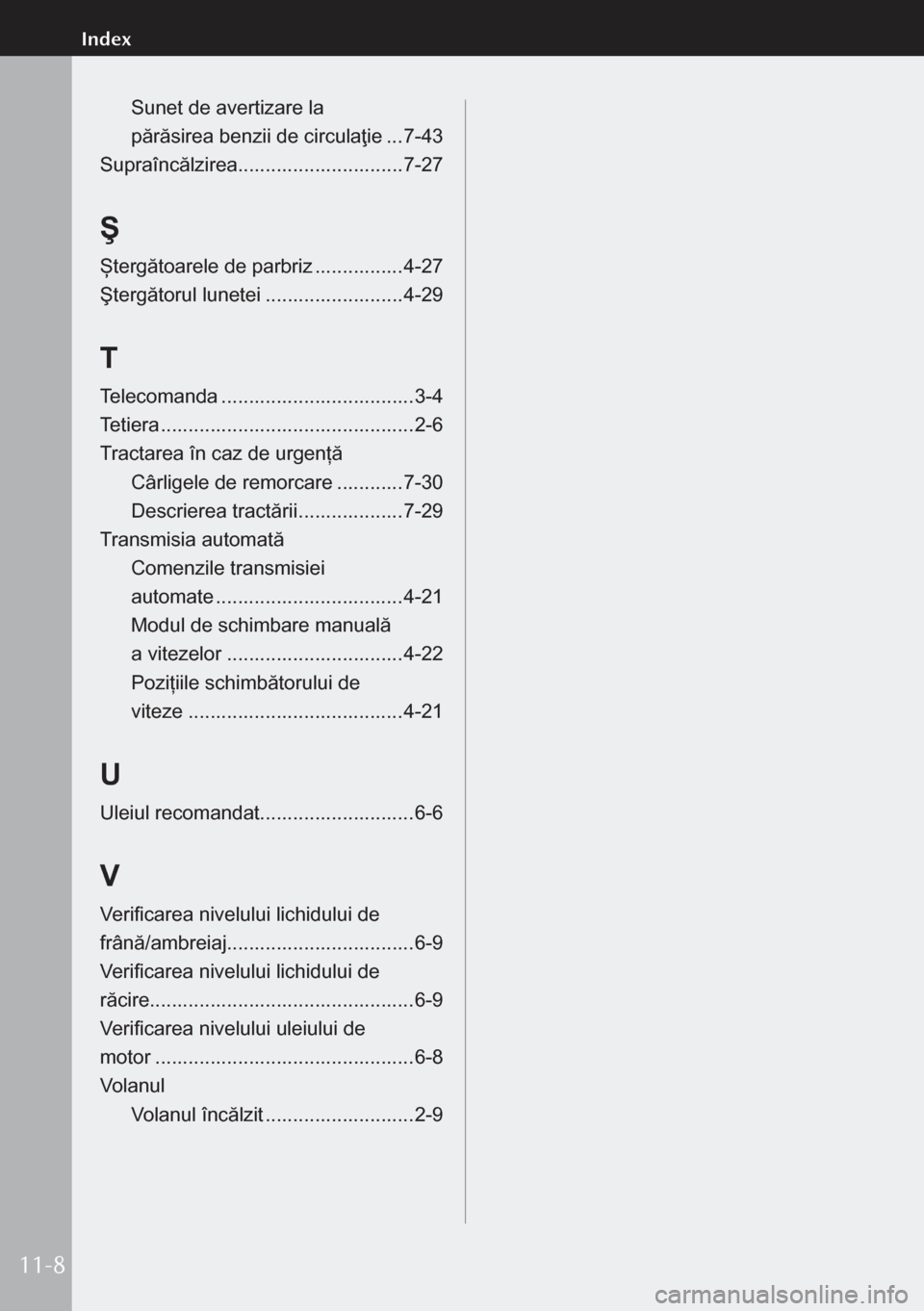 MAZDA MODEL 3 HATCHBACK 2019  Manualul de utilizare (in Romanian) Sunet de avertizare la  
părăsirea	benzii	de	circulaţie  ...7-43
Supraîncălzirea .............................. 7-27
Ş
Ștergătoarele	de	parbriz  ................4-27
Ştergătorul	lunetei  ...