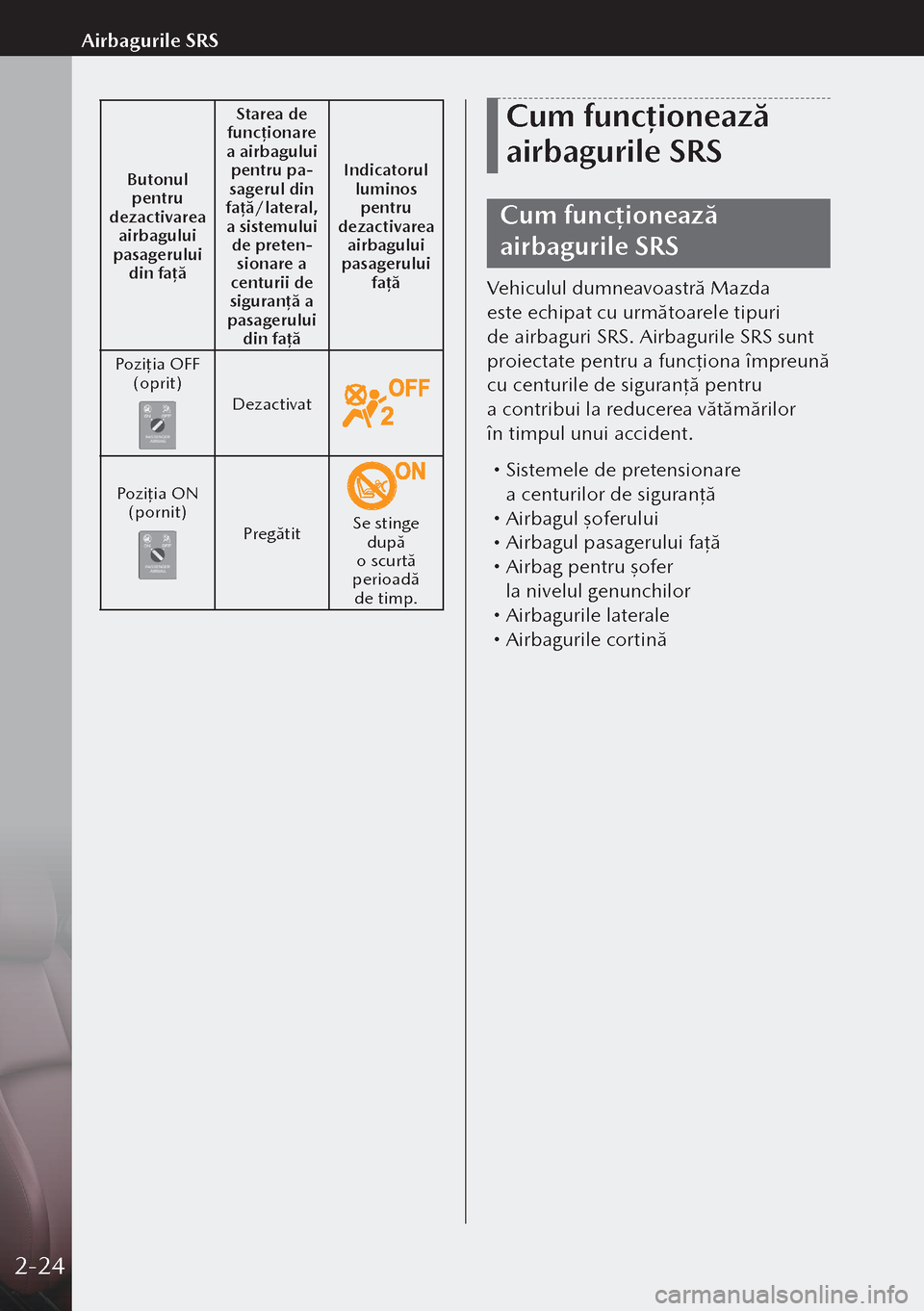 MAZDA MODEL 3 HATCHBACK 2019  Manualul de utilizare (in Romanian) Butonul pentru 
dezactivarea  airbagului 
pasagerului  din fa ță Starea de 
funcț ionare 
a airbagului  pentru pa-sagerul din 
fa ță/lateral, 
a sistemului  de preten
-sionare a 
centurii de 
sig