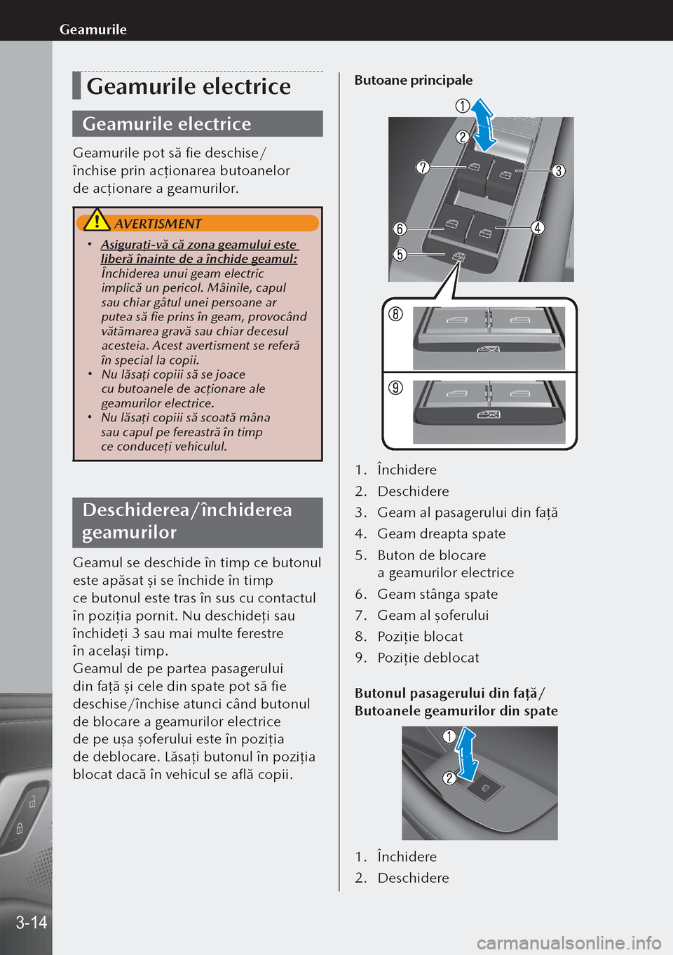 MAZDA MODEL 3 HATCHBACK 2019 Manualul de utilizare (in Romanian) Geamurile electrice
Geamurile electrice
Geamurile pot să fie deschise/
închise prin acţionarea butoanelor
de acţ ionare a geamurilor.
AVERTISMENT
Asiguraţi-vă că zona geamului este
libe MAZDA MODEL 3 HATCHBACK 2019 Manualul de utilizare (in Romanian) Geamurile electrice
Geamurile electrice
Geamurile pot să fie deschise/
închise prin acţionarea butoanelor
de acţ ionare a geamurilor.
AVERTISMENT
Asiguraţi-vă că zona geamului este
libe