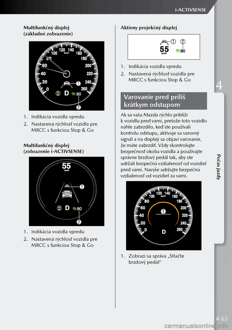 MAZDA MODEL 3 HATCHBACK 2019 Užívateľská príručka (in Slovak) Multifunkčný displej
(základné zobrazenie)
1. Indikácia vozidla vpredu
2. Nastavená rýchlosť vozidla pre
MRCC s funkciou Stop & Go
Multifunkčný displej
(zobrazenie i-ACTIVSENSE)
1. I MAZDA MODEL 3 HATCHBACK 2019 Užívateľská príručka (in Slovak) Multifunkčný displej
(základné zobrazenie)
1. Indikácia vozidla vpredu
2. Nastavená rýchlosť vozidla pre
MRCC s funkciou Stop & Go
Multifunkčný displej
(zobrazenie i-ACTIVSENSE)
1. I