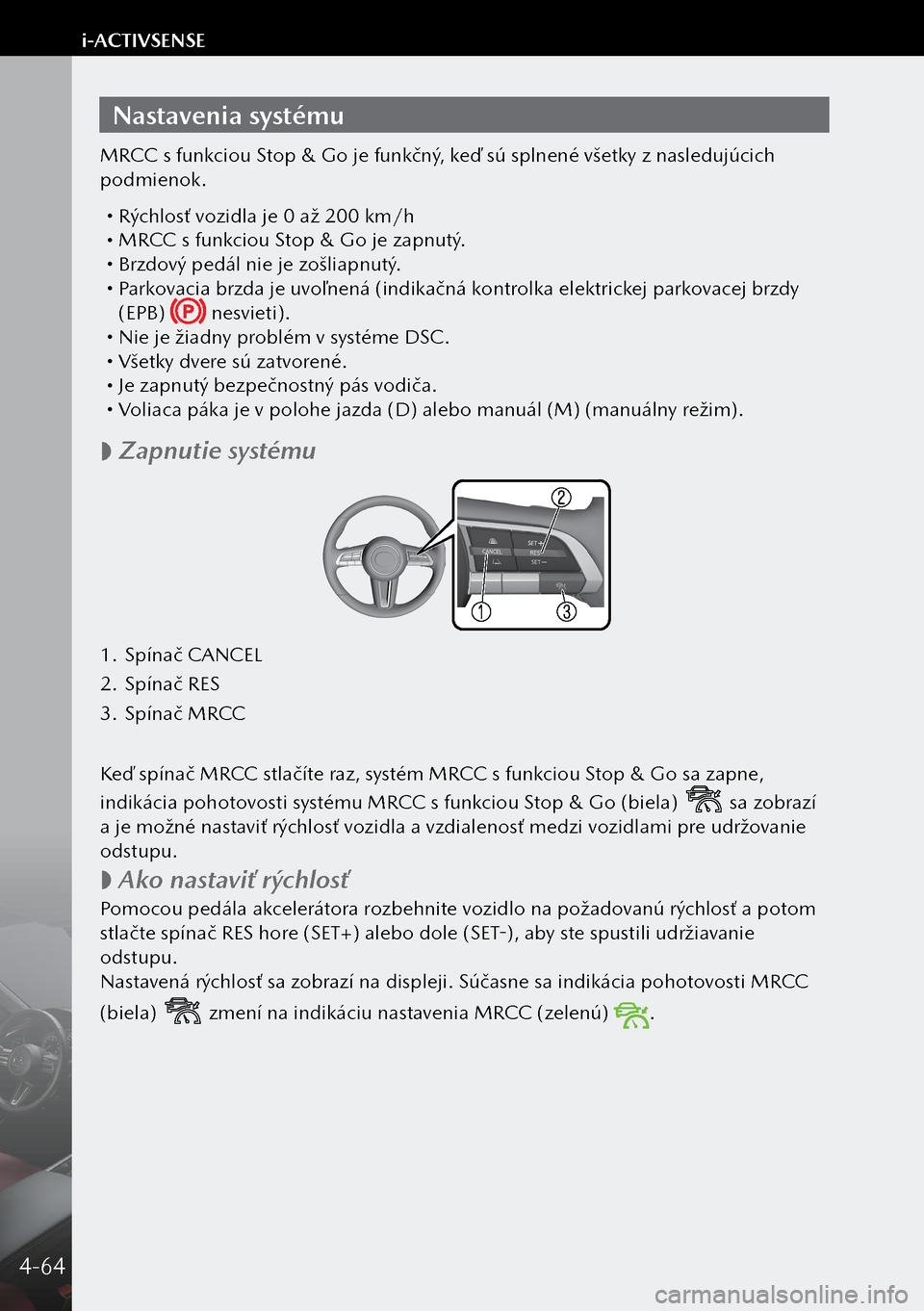 MAZDA MODEL 3 HATCHBACK 2019 Užívateľská príručka (in Slovak) Nastavenia systému
MRCC s funkciou Stop & Go je funkčný, keď sú splnené všetky z nasledujúcich
podmienok.
Rýchlosť vozidla je 0 až 200 km/h MRCC s funkciou Stop & Go je zapnutý. MAZDA MODEL 3 HATCHBACK 2019 Užívateľská príručka (in Slovak) Nastavenia systému
MRCC s funkciou Stop & Go je funkčný, keď sú splnené všetky z nasledujúcich
podmienok.
Rýchlosť vozidla je 0 až 200 km/h MRCC s funkciou Stop & Go je zapnutý.
