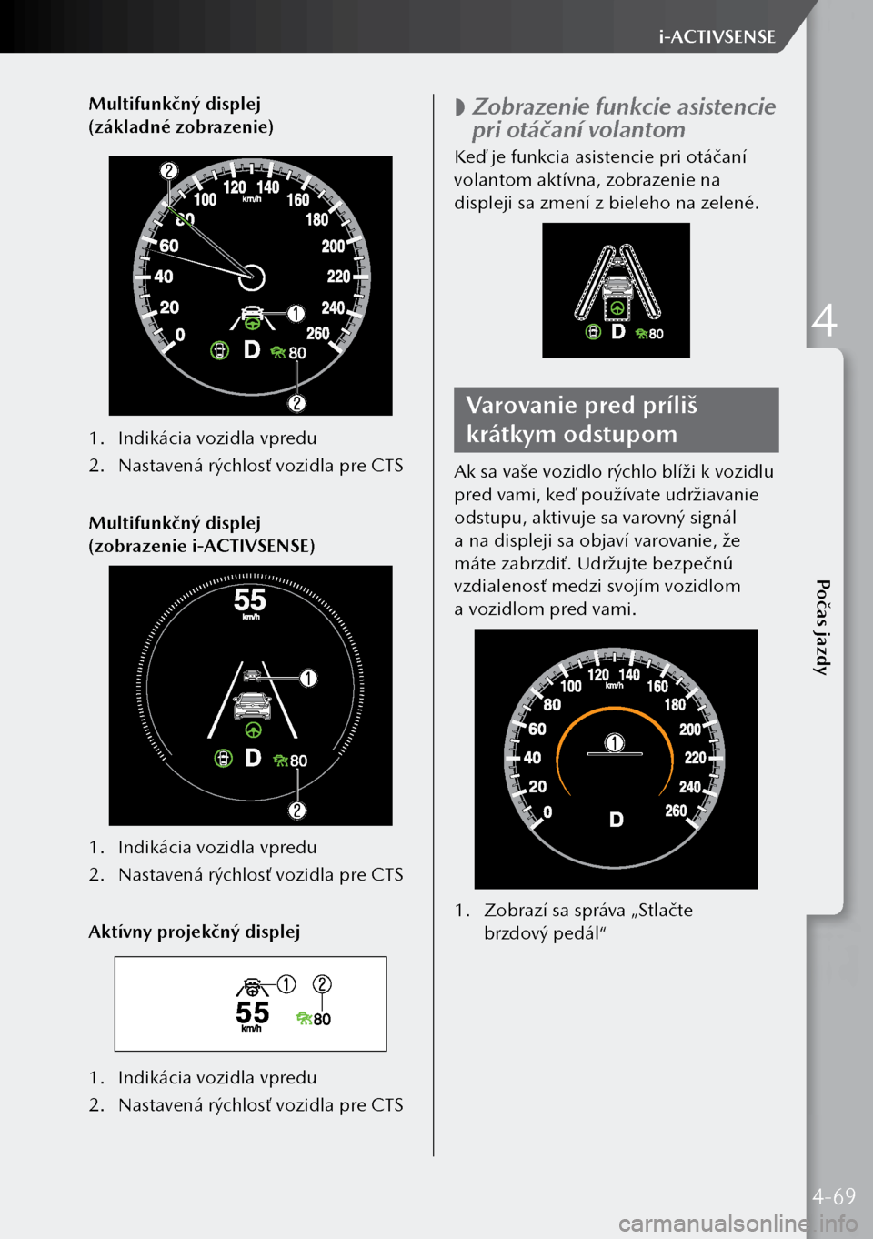 MAZDA MODEL 3 HATCHBACK 2019 Užívateľská príručka (in Slovak) Multifunkčný displej
(základné zobrazenie)
1. Indikácia vozidla vpredu
2. Nastavená rýchlosť vozidla pre CTS
Multifunkčný displej
(zobrazenie i-ACTIVSENSE)
1. Indikácia vozidla vpredu MAZDA MODEL 3 HATCHBACK 2019 Užívateľská príručka (in Slovak) Multifunkčný displej
(základné zobrazenie)
1. Indikácia vozidla vpredu
2. Nastavená rýchlosť vozidla pre CTS
Multifunkčný displej
(zobrazenie i-ACTIVSENSE)
1. Indikácia vozidla vpredu
