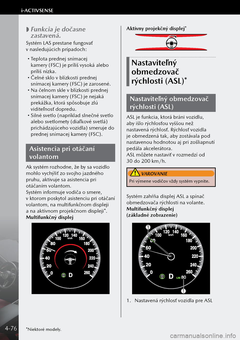 MAZDA MODEL 3 HATCHBACK 2019 Užívateľská príručka (in Slovak)
Funkcia je dočasne
zastavená.
Systém LAS prestane fungovať
v nasledujúcich prípadoch:
Teplota prednej snímacej
kamery (FSC) je príliš vysoká alebo
príliš nízka.
Čeln MAZDA MODEL 3 HATCHBACK 2019 Užívateľská príručka (in Slovak)
Funkcia je dočasne
zastavená.
Systém LAS prestane fungovať
v nasledujúcich prípadoch:
Teplota prednej snímacej
kamery (FSC) je príliš vysoká alebo
príliš nízka.
Čeln