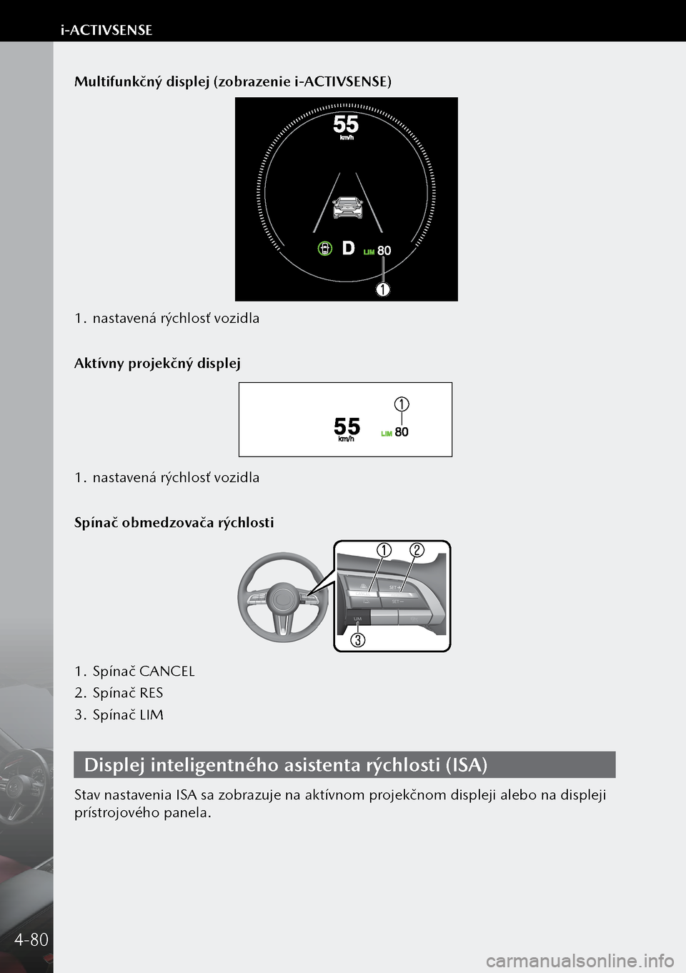 MAZDA MODEL 3 HATCHBACK 2019 Užívateľská príručka (in Slovak) Multifunkčný displej (zobrazenie i-ACTIVSENSE)
1. nastavená rýchlosť vozidla
Aktívny projekčný displej
1. nastavená rýchlosť vozidla
Spínač obmedzovača rýchlosti
1. Spínač CANCEL
2. MAZDA MODEL 3 HATCHBACK 2019 Užívateľská príručka (in Slovak) Multifunkčný displej (zobrazenie i-ACTIVSENSE)
1. nastavená rýchlosť vozidla
Aktívny projekčný displej
1. nastavená rýchlosť vozidla
Spínač obmedzovača rýchlosti
1. Spínač CANCEL
2.