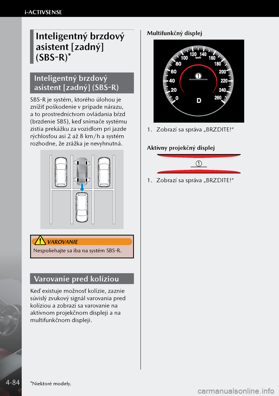 MAZDA MODEL 3 HATCHBACK 2019  Užívateľská príručka (in Slovak) Inteligentný brzdový 
asistent [zadný] 
(SBS-R)*
Inteligentný brzdový 
asistent [zadný] (SBS-R)
SBS-R je systém, ktorého úlohou je 
znížiť poškodenie v prípade nárazu, 
a to prostredn