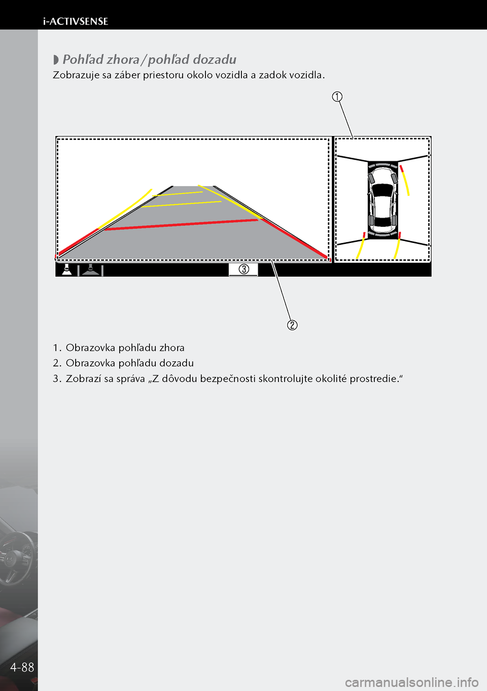 MAZDA MODEL 3 HATCHBACK 2019 Užívateľská príručka (in Slovak)
Pohľad zhora/pohľad dozadu
Zobrazuje sa záber priestoru okolo vozidla a zadok vozidla.
1.
Obrazovka pohľadu zhora
2. Obrazovka pohľadu dozadu
3. Zobrazí sa správa „Z dôvodu bezpečn MAZDA MODEL 3 HATCHBACK 2019 Užívateľská príručka (in Slovak)
Pohľad zhora/pohľad dozadu
Zobrazuje sa záber priestoru okolo vozidla a zadok vozidla.
1.
Obrazovka pohľadu zhora
2. Obrazovka pohľadu dozadu
3. Zobrazí sa správa „Z dôvodu bezpečn