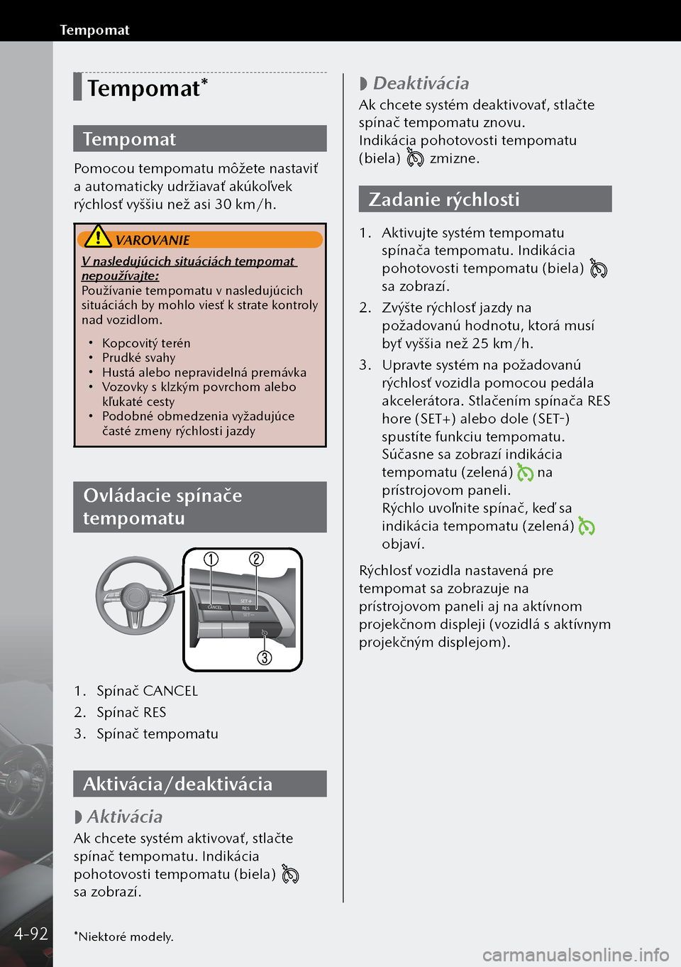 MAZDA MODEL 3 HATCHBACK 2019 Užívateľská príručka (in Slovak) Tempomat*
Tempomat
Pomocou tempomatu môžete nastaviť
a automaticky udržiavať akúkoľvek
rýchlosť vyššiu než asi 30 km/h.
VAROVANIE
V nasledujúcich situáciách tempomat
nepoužívajte MAZDA MODEL 3 HATCHBACK 2019 Užívateľská príručka (in Slovak) Tempomat*
Tempomat
Pomocou tempomatu môžete nastaviť
a automaticky udržiavať akúkoľvek
rýchlosť vyššiu než asi 30 km/h.
VAROVANIE
V nasledujúcich situáciách tempomat
nepoužívajte