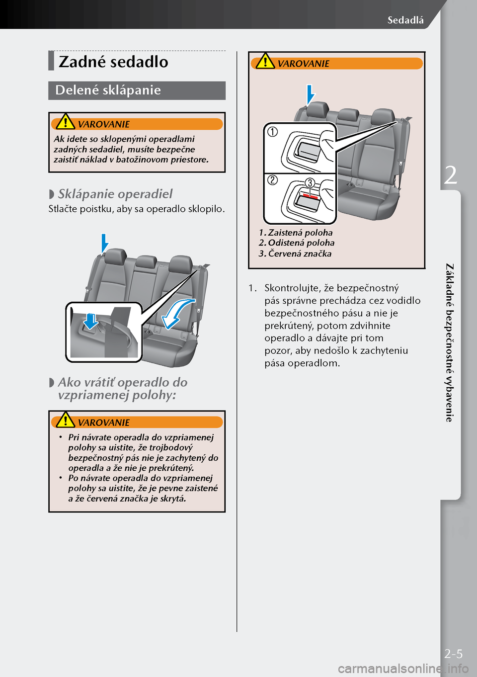 MAZDA MODEL 3 HATCHBACK 2019  Užívateľská príručka (in Slovak) Zadné sedadlo
Delené sklápanie
 VAROVANIE
Ak idete so sklopenými operadlami 
zadných sedadiel, musíte bezpečne 
zaistiť náklad v batožinovom priestore.
 
 Sklápanie operadiel
Stlačte poi