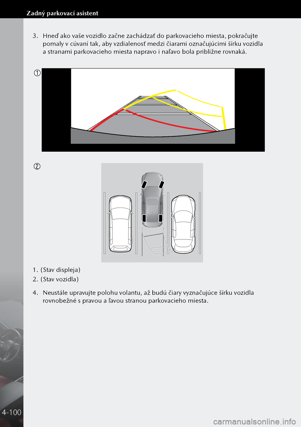 MAZDA MODEL 3 HATCHBACK 2019 Užívateľská príručka (in Slovak) 3. Hneď ako vaše vozidlo začne zachádzať do parkovacieho miesta, pokračujte
pomaly v cúvaní tak, aby vzdialenosť medzi čiarami označujúcimi šírku vozidla
a stranami parkovacieho miest MAZDA MODEL 3 HATCHBACK 2019 Užívateľská príručka (in Slovak) 3. Hneď ako vaše vozidlo začne zachádzať do parkovacieho miesta, pokračujte
pomaly v cúvaní tak, aby vzdialenosť medzi čiarami označujúcimi šírku vozidla
a stranami parkovacieho miest