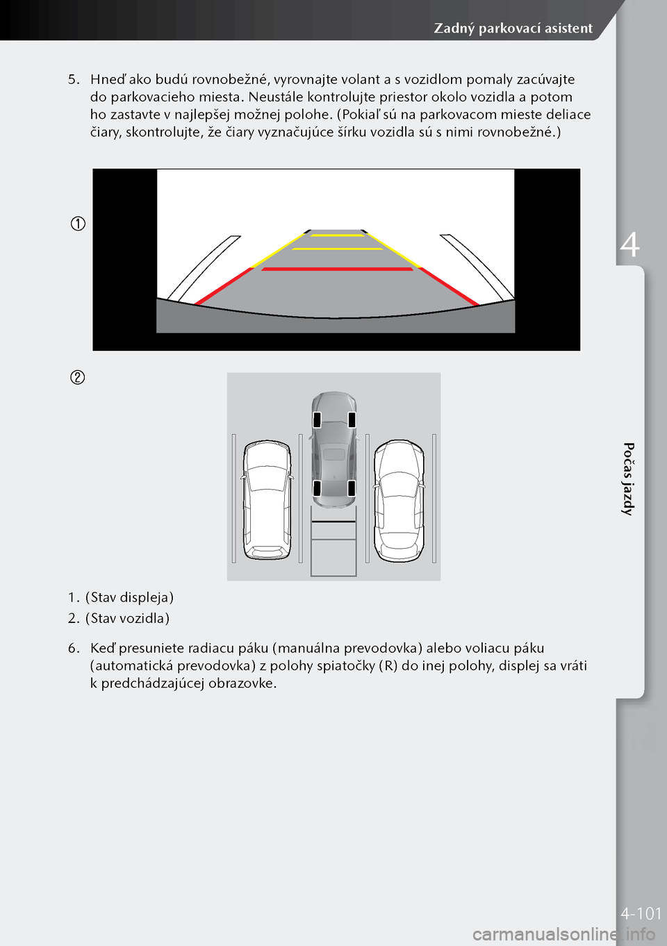 MAZDA MODEL 3 HATCHBACK 2019 Užívateľská príručka (in Slovak) 5. Hneď ako budú rovnobežné, vyrovnajte volant a s vozidlom pomaly zacúvajte
do parkovacieho miesta. Neustále kontrolujte priestor okolo vozidla a potom
ho zastavte v najlepšej možnej polohe MAZDA MODEL 3 HATCHBACK 2019 Užívateľská príručka (in Slovak) 5. Hneď ako budú rovnobežné, vyrovnajte volant a s vozidlom pomaly zacúvajte
do parkovacieho miesta. Neustále kontrolujte priestor okolo vozidla a potom
ho zastavte v najlepšej možnej polohe