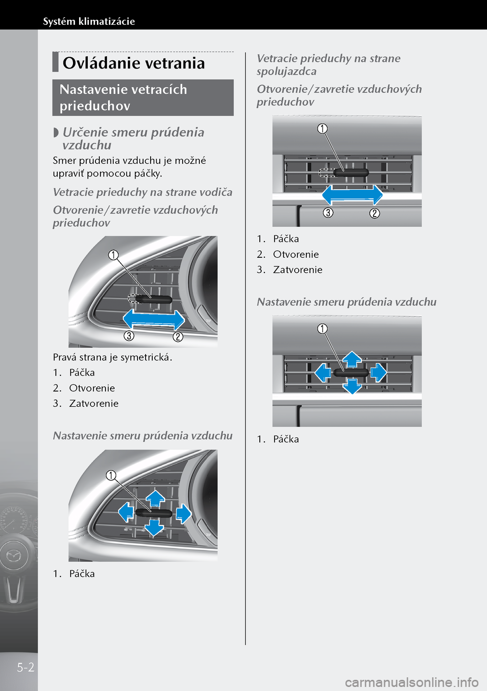 MAZDA MODEL 3 HATCHBACK 2019 Užívateľská príručka (in Slovak) Ovládanie vetrania
Nastavenie vetracích
prieduchov
Určenie smeru prúdenia
vzduchu
Smer prúdenia vzduchu je možné
upraviť pomocou páčky.
Vetracie prieduchy na strane vodiča
Otvorenie MAZDA MODEL 3 HATCHBACK 2019 Užívateľská príručka (in Slovak) Ovládanie vetrania
Nastavenie vetracích
prieduchov
Určenie smeru prúdenia
vzduchu
Smer prúdenia vzduchu je možné
upraviť pomocou páčky.
Vetracie prieduchy na strane vodiča
Otvorenie