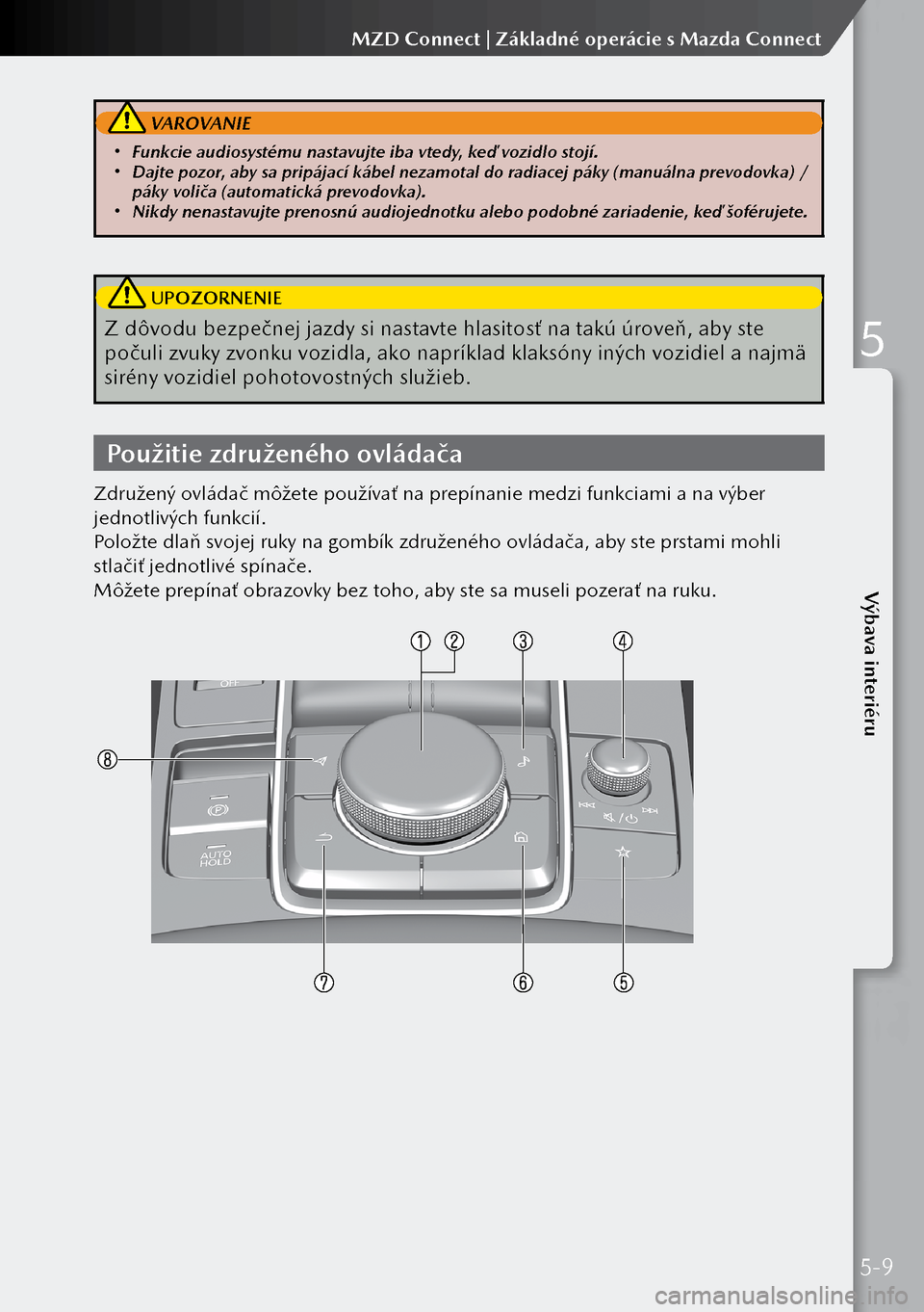 MAZDA MODEL 3 HATCHBACK 2019  Užívateľská príručka (in Slovak)  VAROVANIE
 Funkcie audiosystému nastavujte iba vtedy, keď vozidlo stojí. Dajte pozor, aby sa pripájací kábel nezamotal do radiacej páky (manuálna prevodovka) / 
páky voliča (automatic