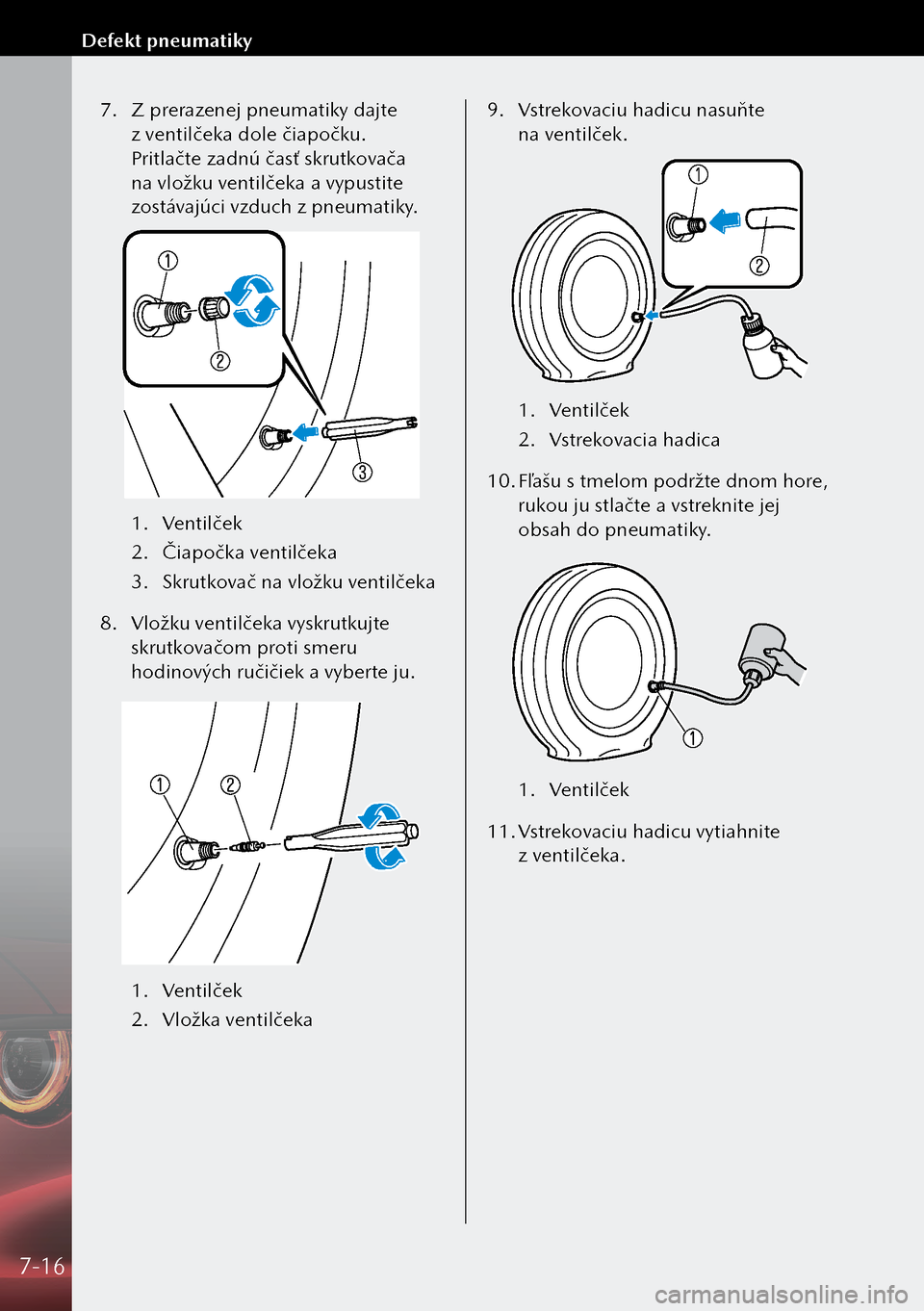 MAZDA MODEL 3 HATCHBACK 2019 Užívateľská príručka (in Slovak) 7. Z prerazenej pneumatiky dajte
z ventilčeka dole čiapočku.
Pritlačte zadnú časť skrutkovača
na vložku ventilčeka a vypustite
zostávajúci vzduch z pneumatiky.
1. Ventilček
2. Či MAZDA MODEL 3 HATCHBACK 2019 Užívateľská príručka (in Slovak) 7. Z prerazenej pneumatiky dajte
z ventilčeka dole čiapočku.
Pritlačte zadnú časť skrutkovača
na vložku ventilčeka a vypustite
zostávajúci vzduch z pneumatiky.
1. Ventilček
2. Či