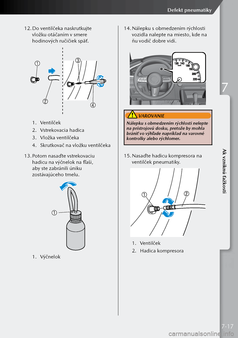 MAZDA MODEL 3 HATCHBACK 2019 Užívateľská príručka (in Slovak) 12. Do ventilčeka naskrutkujte
vložku otáčaním v smere
hodinových ručičiek späť.
1. Ventilček
2. Vstrekovacia hadica
3. Vložka ventilčeka
4. Skrutkovač na vložku ventilčeka
13. MAZDA MODEL 3 HATCHBACK 2019 Užívateľská príručka (in Slovak) 12. Do ventilčeka naskrutkujte
vložku otáčaním v smere
hodinových ručičiek späť.
1. Ventilček
2. Vstrekovacia hadica
3. Vložka ventilčeka
4. Skrutkovač na vložku ventilčeka
13.