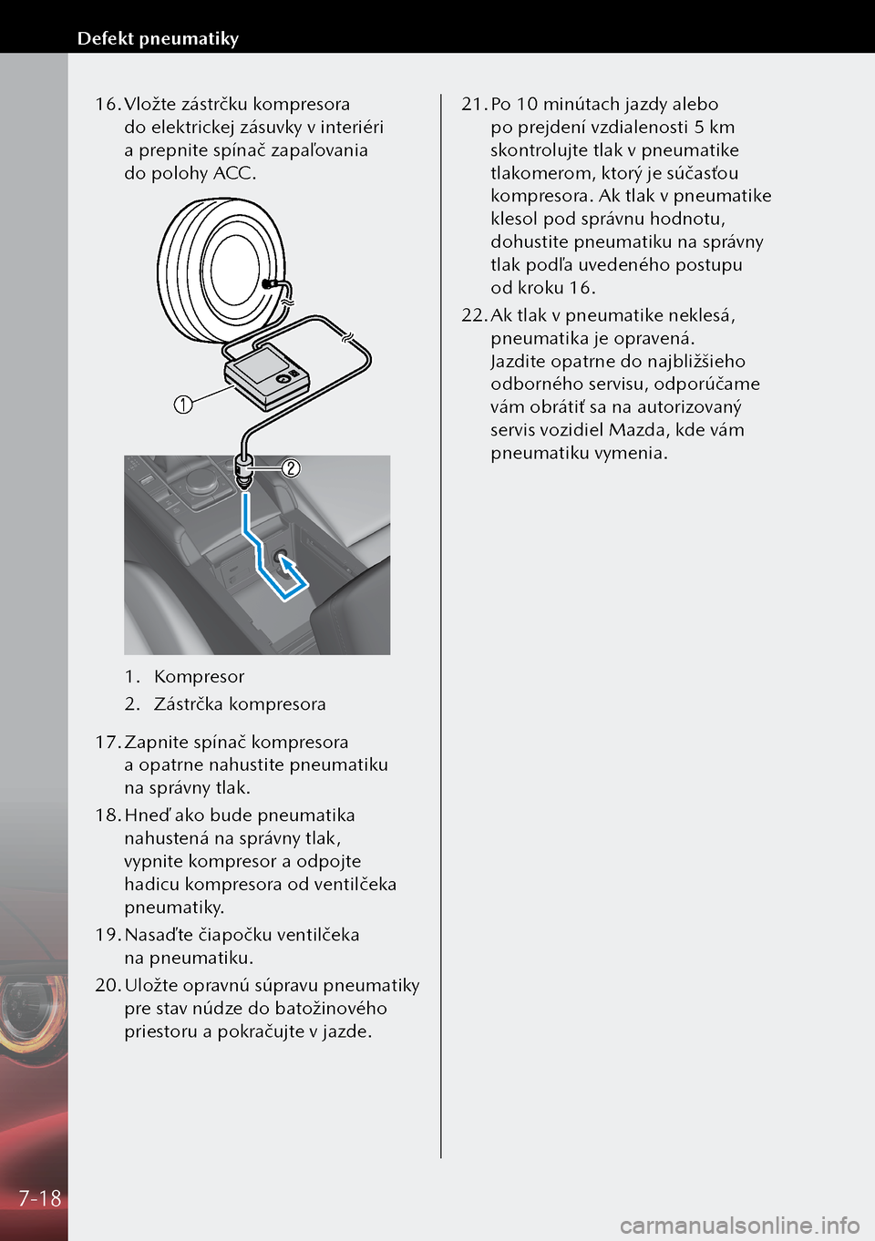 MAZDA MODEL 3 HATCHBACK 2019 Užívateľská príručka (in Slovak) 16. Vložte zástrčku kompresora
do elektrickej zásuvky v interiéri
a prepnite spínač zapaľovania
do polohy ACC.
1. Kompresor
2. Zástrčka kompresora
17. Zapnite spínač kompresora
a MAZDA MODEL 3 HATCHBACK 2019 Užívateľská príručka (in Slovak) 16. Vložte zástrčku kompresora
do elektrickej zásuvky v interiéri
a prepnite spínač zapaľovania
do polohy ACC.
1. Kompresor
2. Zástrčka kompresora
17. Zapnite spínač kompresora
a
