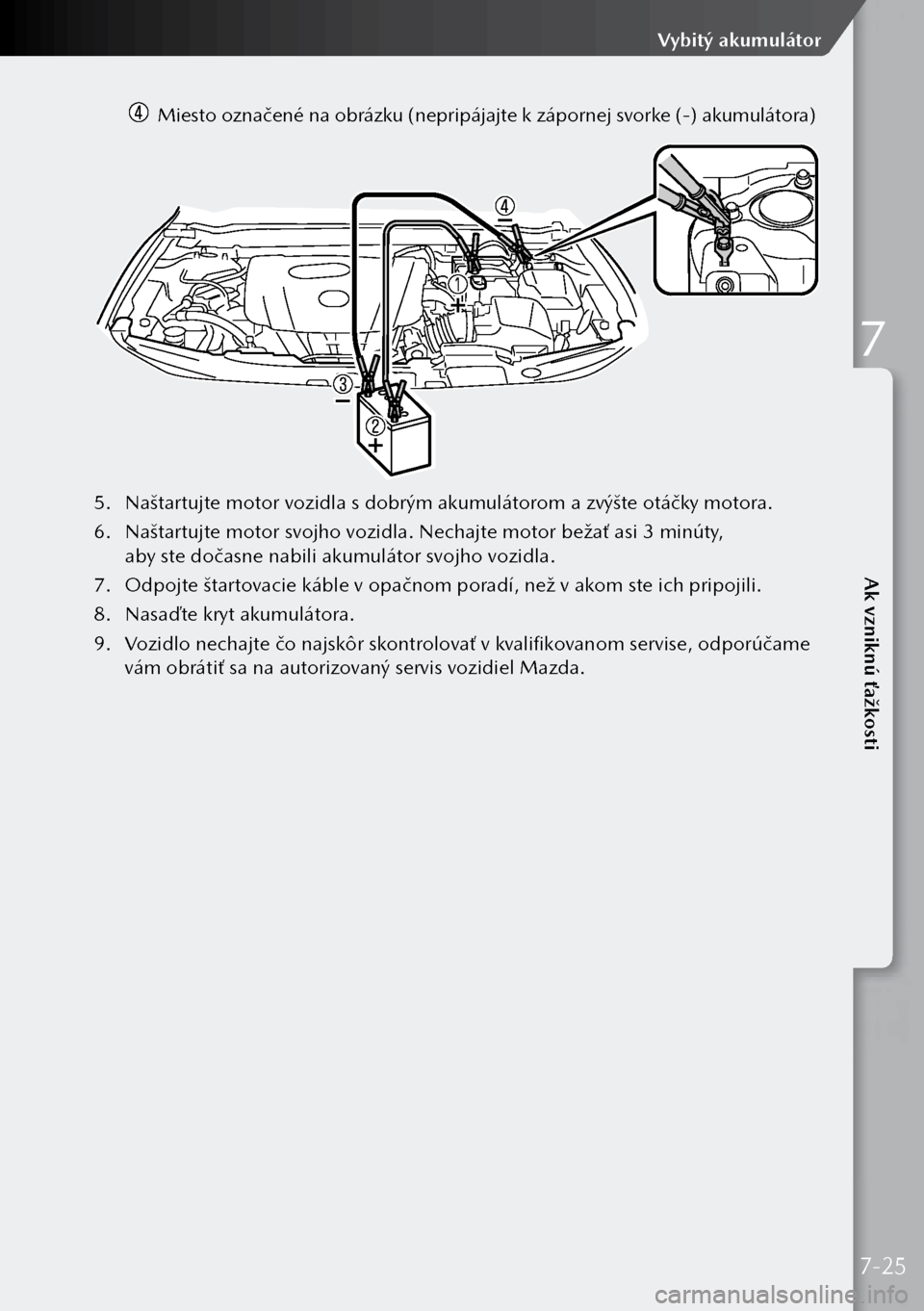 MAZDA MODEL 3 HATCHBACK 2019 Užívateľská príručka (in Slovak) Miesto označené na obrázku (nepripájajte k zápornej svorke (-) akumulátora)
5.
Naštartujte motor vozidla s dobrým akumulátorom a zvýšte otáčky motora.
6. Naštartujte motor svojho MAZDA MODEL 3 HATCHBACK 2019 Užívateľská príručka (in Slovak) Miesto označené na obrázku (nepripájajte k zápornej svorke (-) akumulátora)
5.
Naštartujte motor vozidla s dobrým akumulátorom a zvýšte otáčky motora.
6. Naštartujte motor svojho